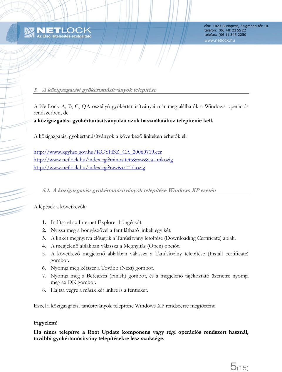 minositett&raw&ca=mkozig http://www.netlock.hu/index.cgi?raw&ca=bkozig 5.1. A közigazgatási gyökértanúsítványok telepítése Windows XP esetén A lépések a következők: 1.