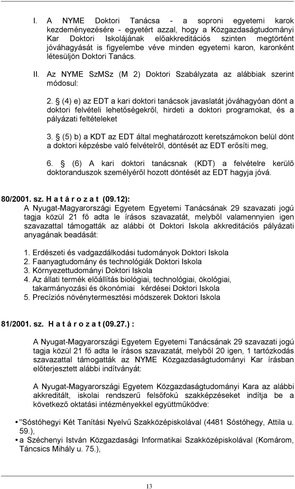 (4) e) az EDT a kari doktori tanácsok javaslatát jóváhagyóan dönt a doktori felvételi lehetőségekről, hirdeti a doktori programokat, és a pályázati feltételeket 3.