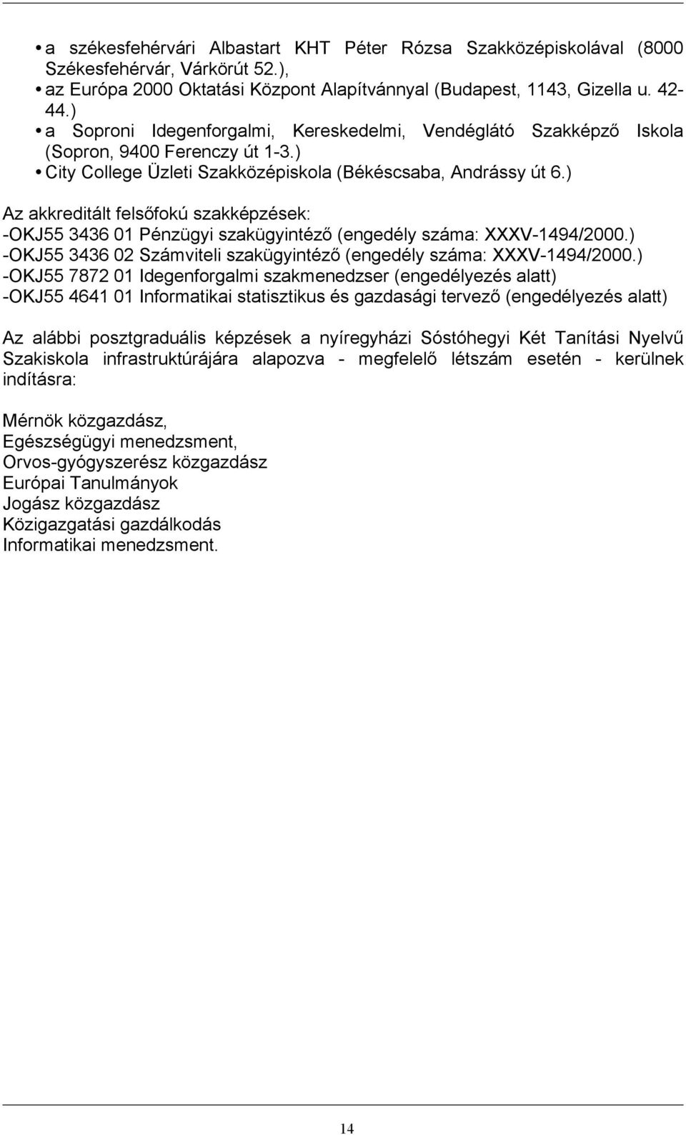 ) Az akkreditált felsőfokú szakképzések: -OKJ55 3436 01 Pénzügyi szakügyintéző (engedély száma: XXXV-1494/2000.) -OKJ55 3436 02 Számviteli szakügyintéző (engedély száma: XXXV-1494/2000.