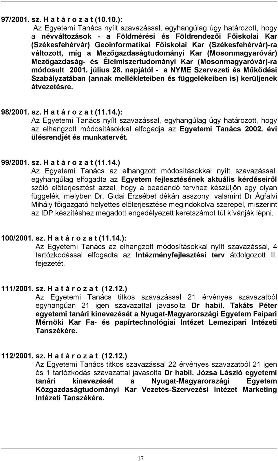 (Székesfehérvár)-ra változott, míg a Mezőgazdaságtudományi Kar (Mosonmagyaróvár) Mezőgazdaság- és Élelmiszertudományi Kar (Mosonmagyaróvár)-ra módosult 2001. július 28.