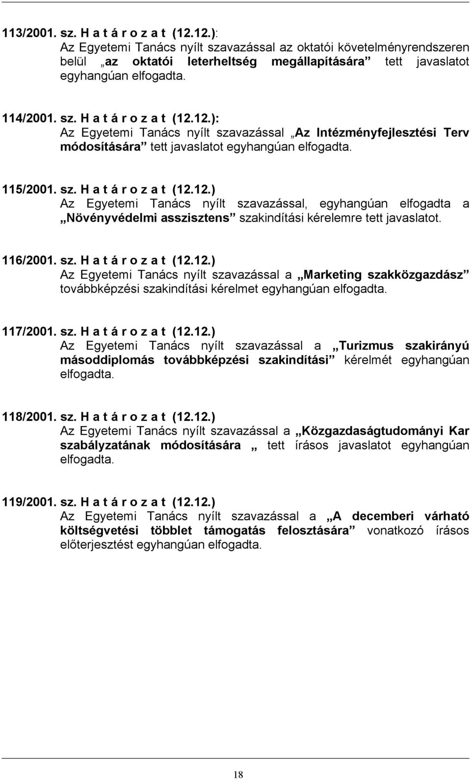 116/2001. sz. H a t á r o z a t (12.12.) Az Egyetemi Tanács nyílt szavazással a Marketing szakközgazdász továbbképzési szakindítási kérelmet egyhangúan elfogadta. 117/2001. sz. H a t á r o z a t (12.12.) Az Egyetemi Tanács nyílt szavazással a Turizmus szakirányú másoddiplomás továbbképzési szakindítási kérelmét egyhangúan elfogadta.