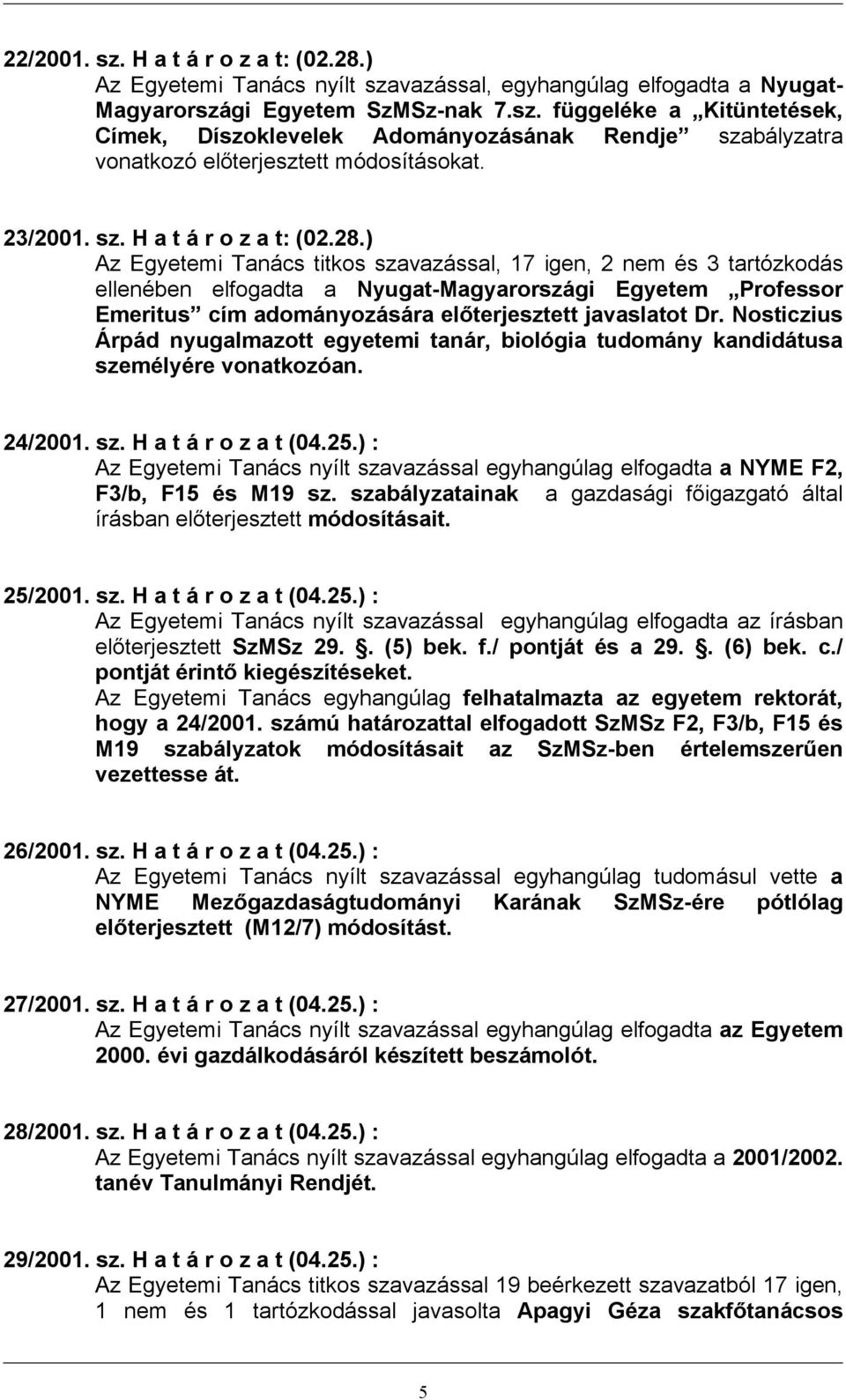 ) Az Egyetemi Tanács titkos szavazással, 17 igen, 2 nem és 3 tartózkodás ellenében elfogadta a Nyugat-Magyarországi Egyetem Professor Emeritus cím adományozására előterjesztett javaslatot Dr.