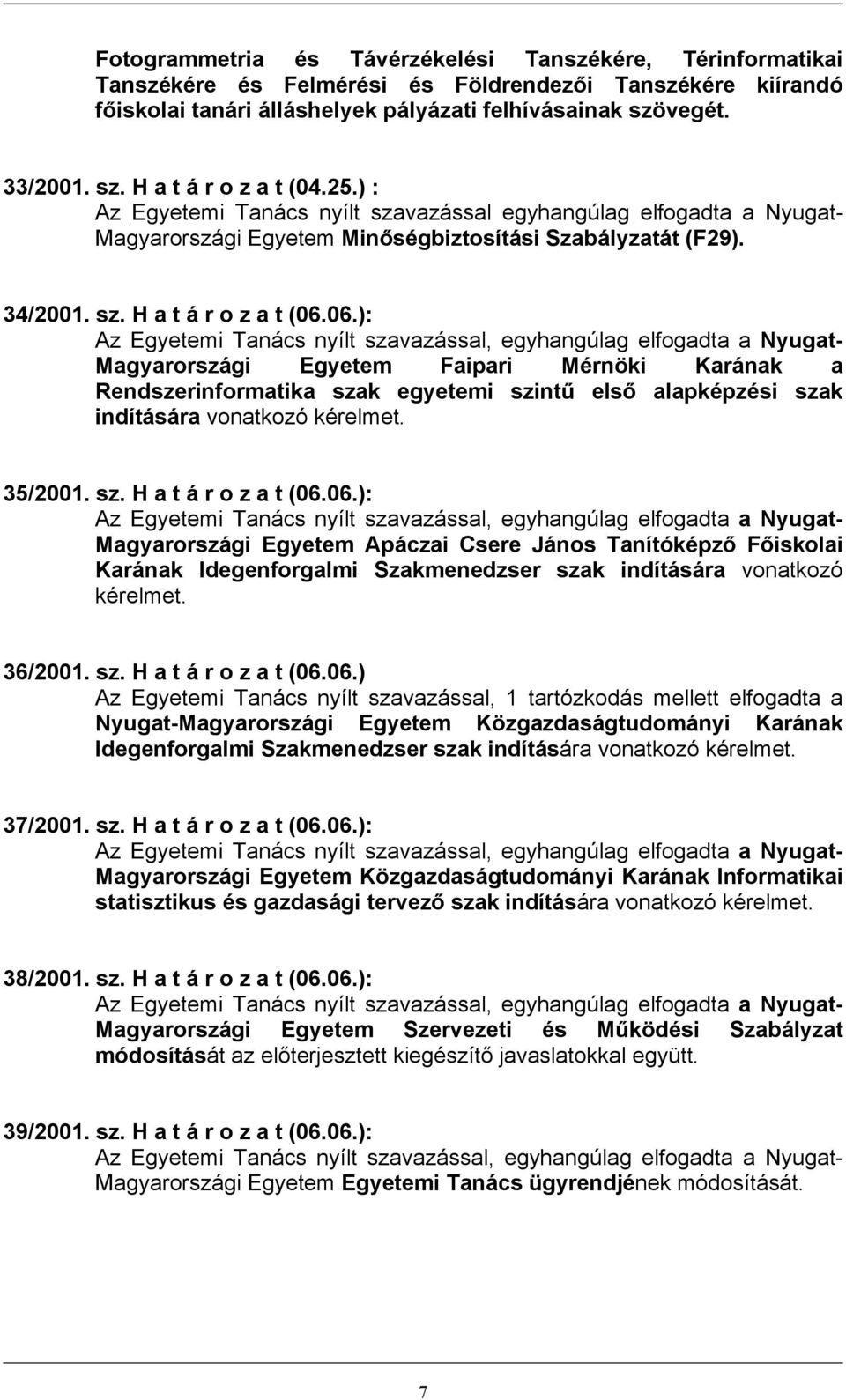 06.): Magyarországi Egyetem Faipari Mérnöki Karának a Rendszerinformatika szak egyetemi szintű első alapképzési szak indítására vonatkozó kérelmet. 35/2001. sz. H a t á r o z a t (06.06.): Magyarországi Egyetem Apáczai Csere János Tanítóképző Főiskolai Karának Idegenforgalmi Szakmenedzser szak indítására vonatkozó kérelmet.