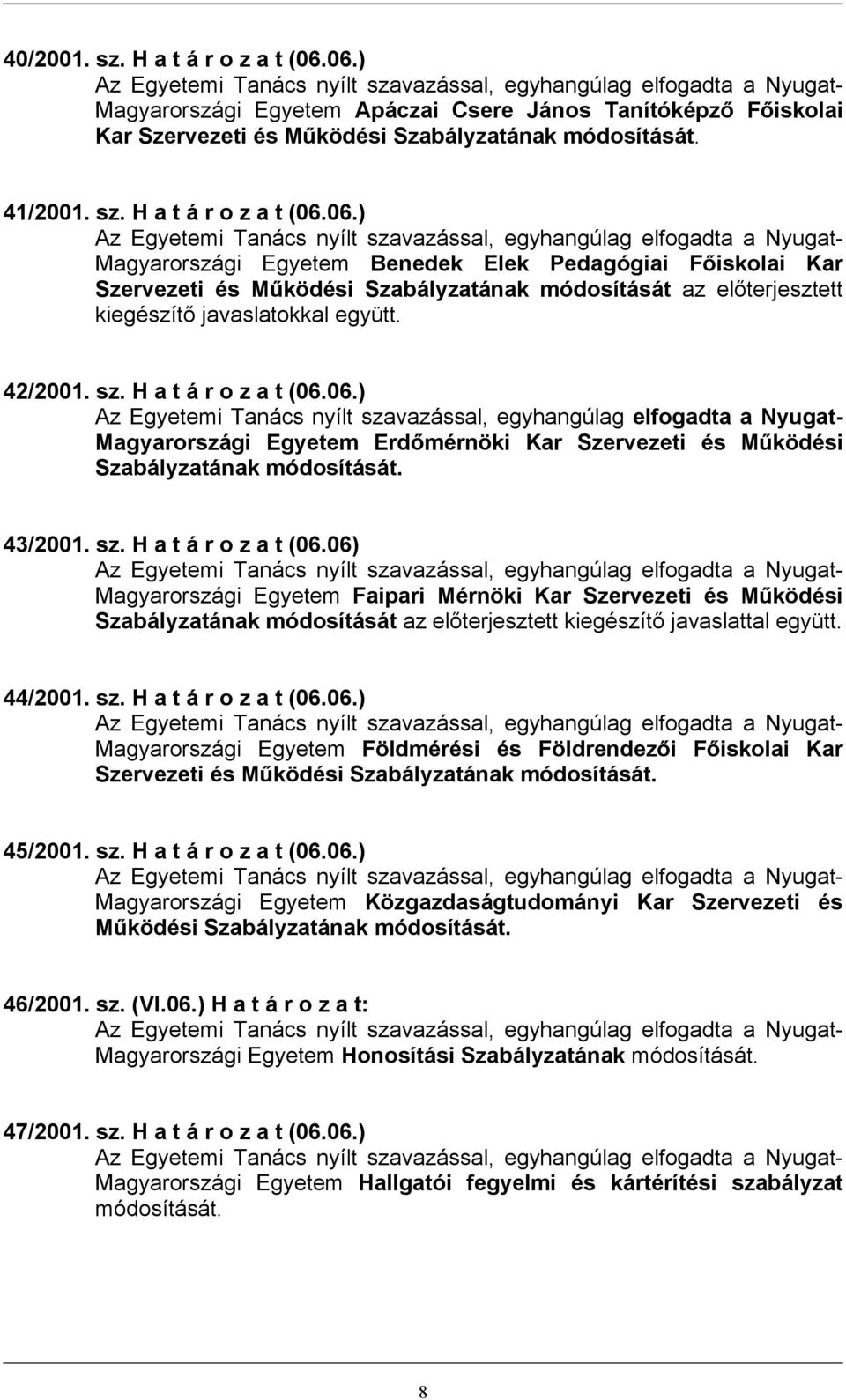 44/2001. sz. H a t á r o z a t (06.06.) Magyarországi Egyetem Földmérési és Földrendezői Főiskolai Kar Szervezeti és Működési Szabályzatának módosítását. 45/2001. sz. H a t á r o z a t (06.06.) Magyarországi Egyetem Közgazdaságtudományi Kar Szervezeti és Működési Szabályzatának módosítását.