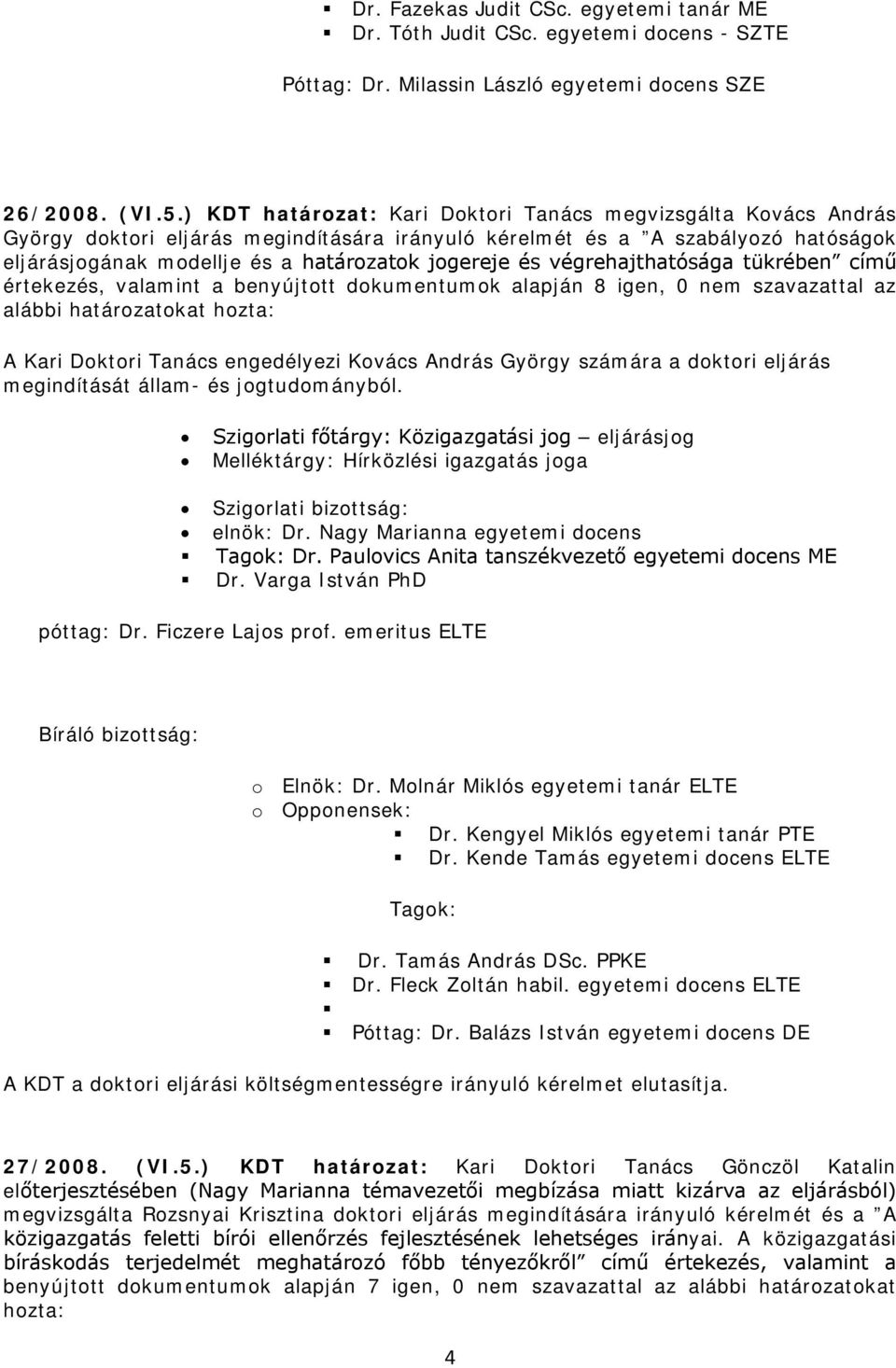 végrehajthatósága tükrében című értekezés, valamint a benyújtott dokumentumok alapján 8 igen, 0 nem szavazattal az alábbi határozatokat hozta: A Kari Doktori Tanács engedélyezi Kovács András György