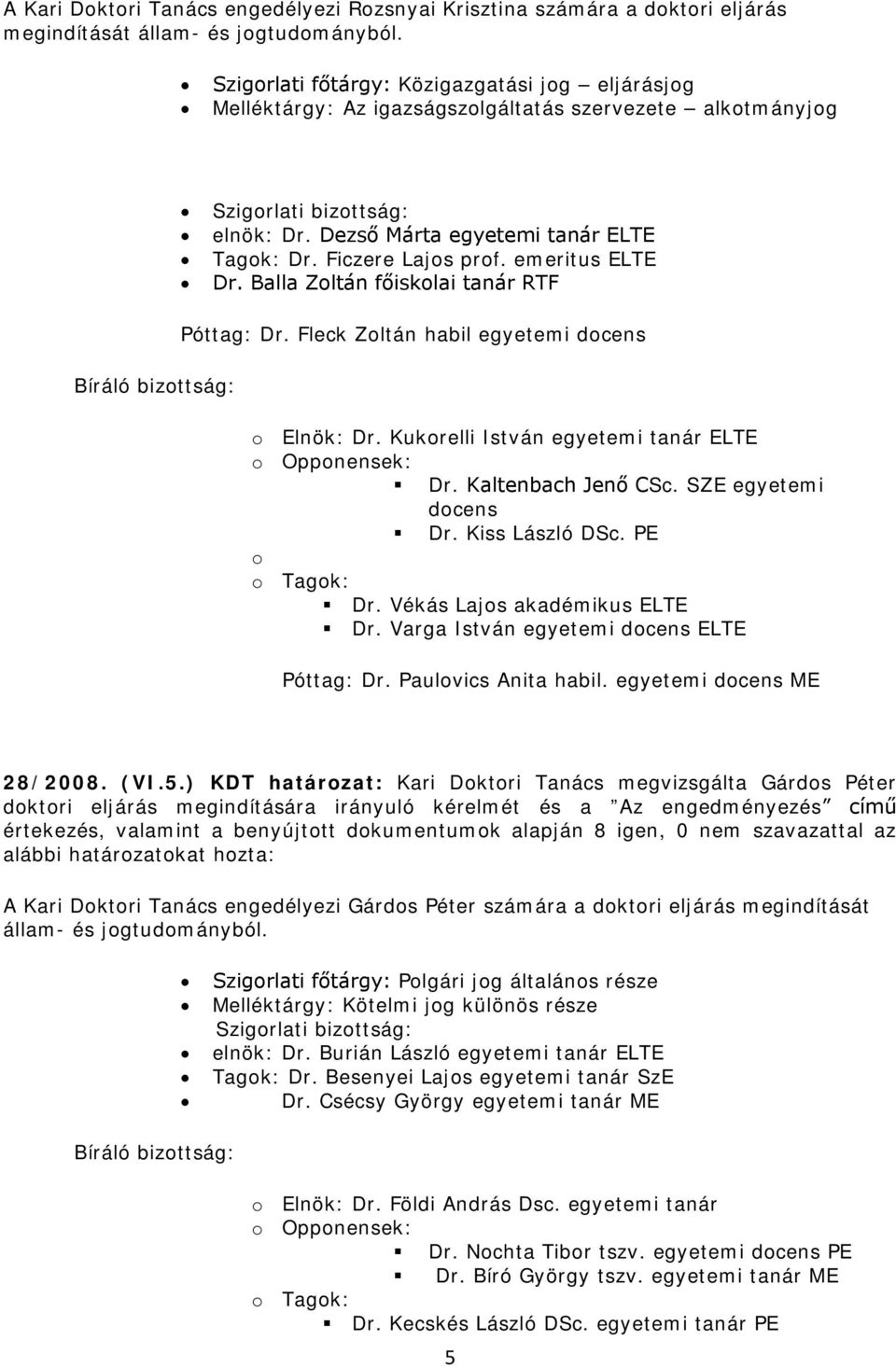 Dezső Márta egyetemi tanár ELTE Tagok: Dr. Ficzere Lajos prof. emeritus ELTE Dr. Balla Zoltán főiskolai tanár RTF Póttag: Dr. Fleck Zoltán habil egyetemi docens o Elnök: Dr.