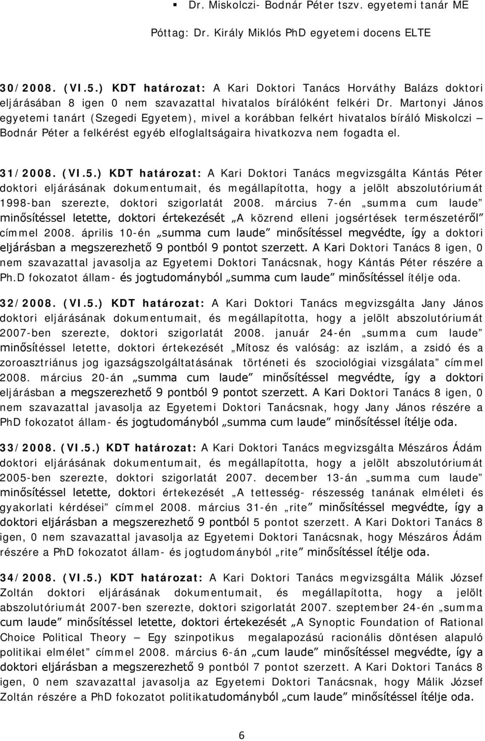 Martonyi János egyetemi tanárt (Szegedi Egyetem), mivel a korábban felkért hivatalos bíráló Miskolczi Bodnár Péter a felkérést egyéb elfoglaltságaira hivatkozva nem fogadta el. 31/2008. (VI.5.