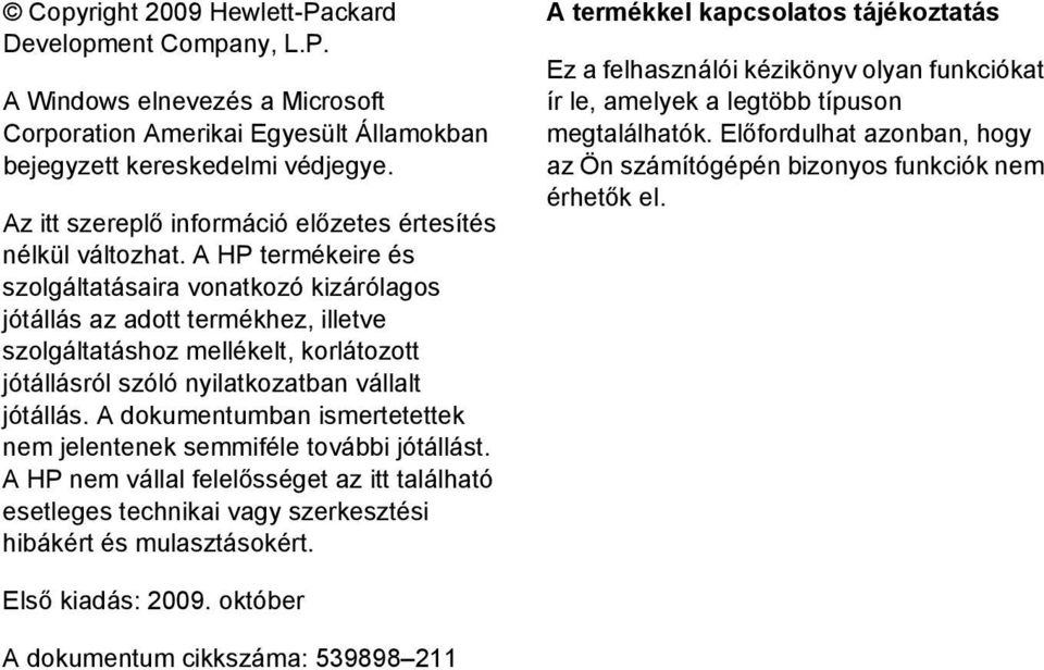 A HP termékeire és szolgáltatásaira vonatkozó kizárólagos jótállás az adott termékhez, illetve szolgáltatáshoz mellékelt, korlátozott jótállásról szóló nyilatkozatban vállalt jótállás.