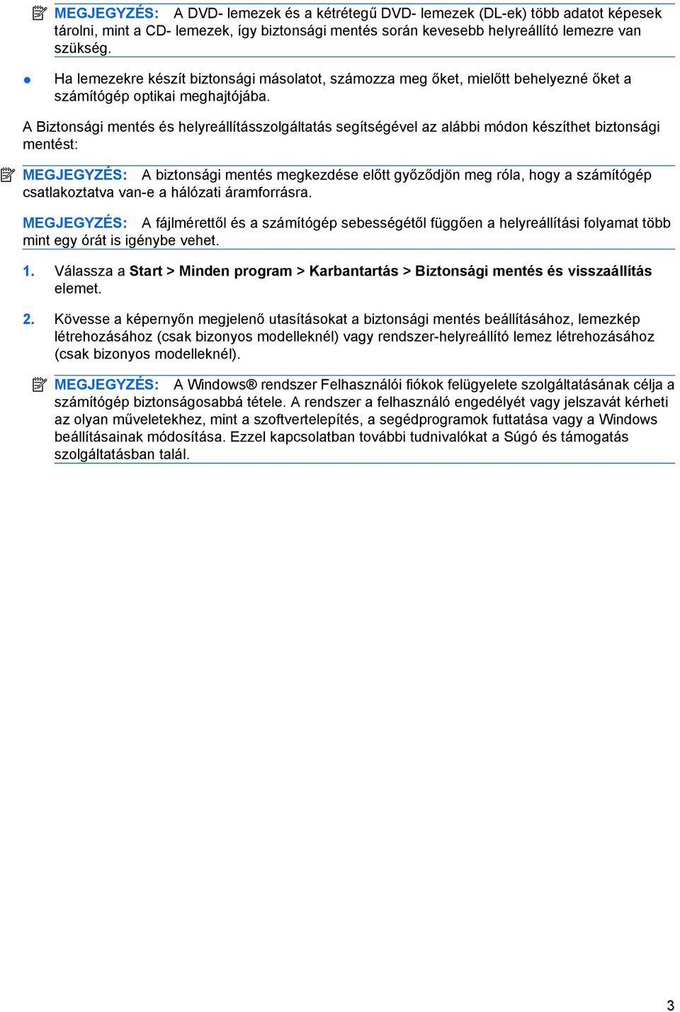 A Biztonsági mentés és helyreállításszolgáltatás segítségével az alábbi módon készíthet biztonsági mentést: MEGJEGYZÉS: A biztonsági mentés megkezdése előtt győződjön meg róla, hogy a számítógép