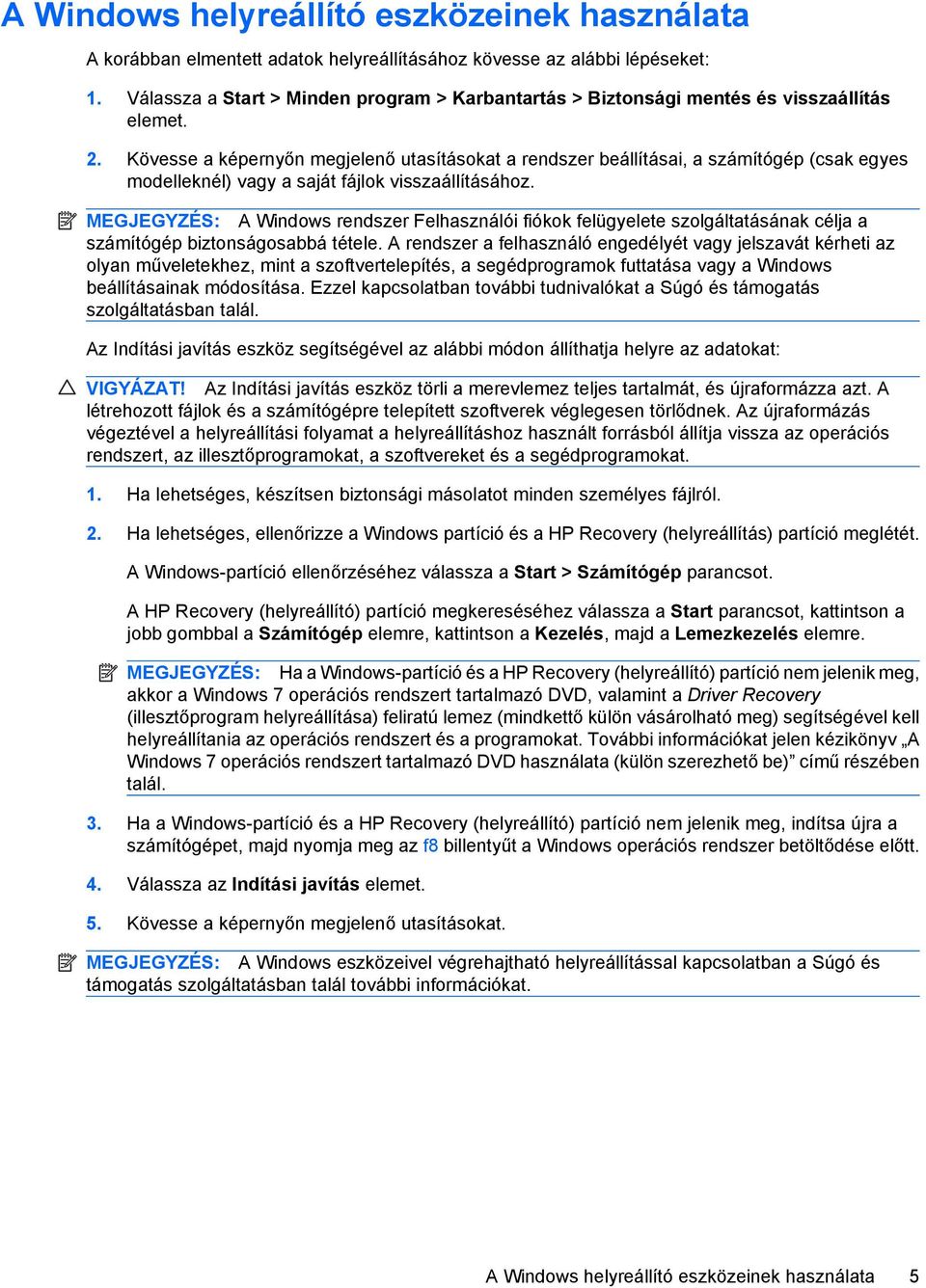 Kövesse a képernyőn megjelenő utasításokat a rendszer beállításai, a számítógép (csak egyes modelleknél) vagy a saját fájlok visszaállításához.