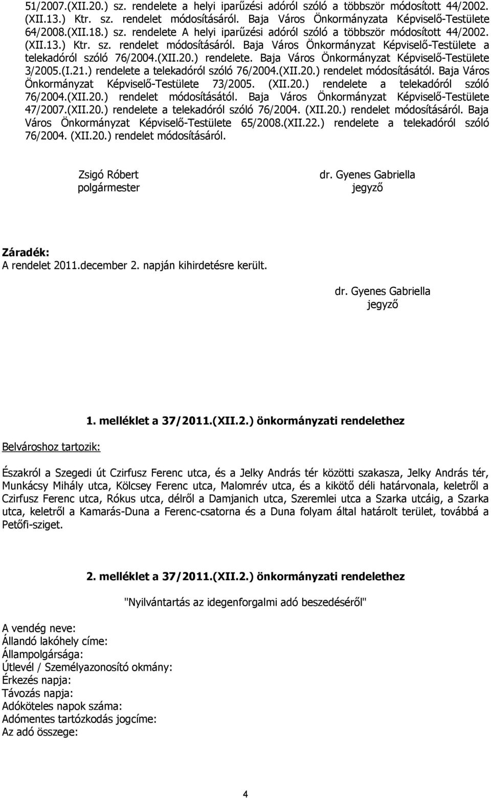 Baja Város Önkormányzat Képviselő-Testülete 3/2005.(I.21.) rendelete a telekadóról szóló 76/2004.(XII.20.) rendelet módosításától. Baja Város Önkormányzat Képviselő-Testülete 73/2005. (XII.20.) rendelete a telekadóról szóló 76/2004.(XII.20.) rendelet módosításától. Baja Város Önkormányzat Képviselő-Testülete 47/2007.