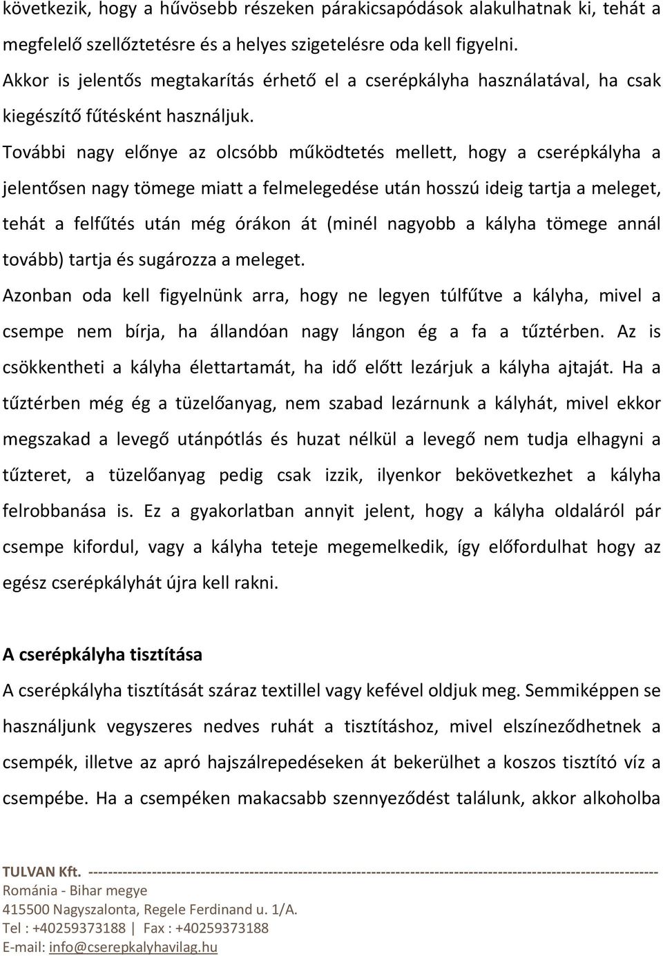 További nagy előnye az olcsóbb működtetés mellett, hogy a cserépkályha a jelentősen nagy tömege miatt a felmelegedése után hosszú ideig tartja a meleget, tehát a felfűtés után még órákon át (minél