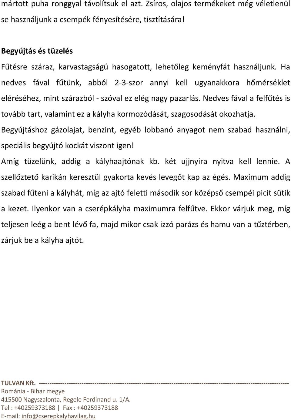 Ha nedves fával fűtünk, abból 2-3-szor annyi kell ugyanakkora hőmérséklet eléréséhez, mint szárazból - szóval ez elég nagy pazarlás.