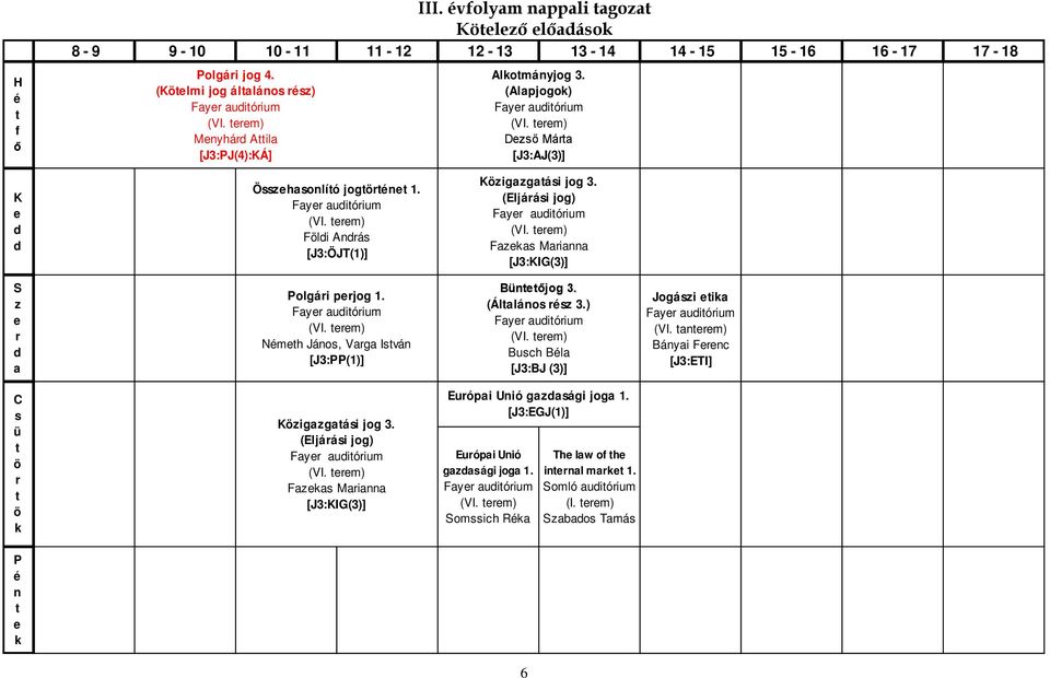 (Eljárási jog) Fayr auiórium (VI. rm) Fazkas Marianna [J3:KIG(3)] S z r a Polgári prjog 1. Fayr auiórium (VI. rm) Némh János, Varga Isván [J3:PP(1)] Bünőjog 3. (Álalános rész 3.) Fayr auiórium (VI. rm) Busch Béla [J3:BJ (3)] Jogászi ika Fayr auiórium (VI.