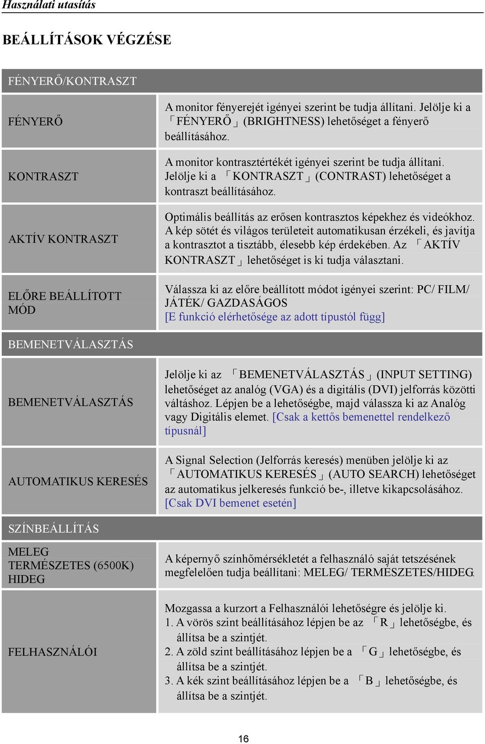 Jelölje ki a KONTRASZT (CONTRAST) lehetőséget a kontraszt beállításához. Optimális beállítás az erősen kontrasztos képekhez és videókhoz.