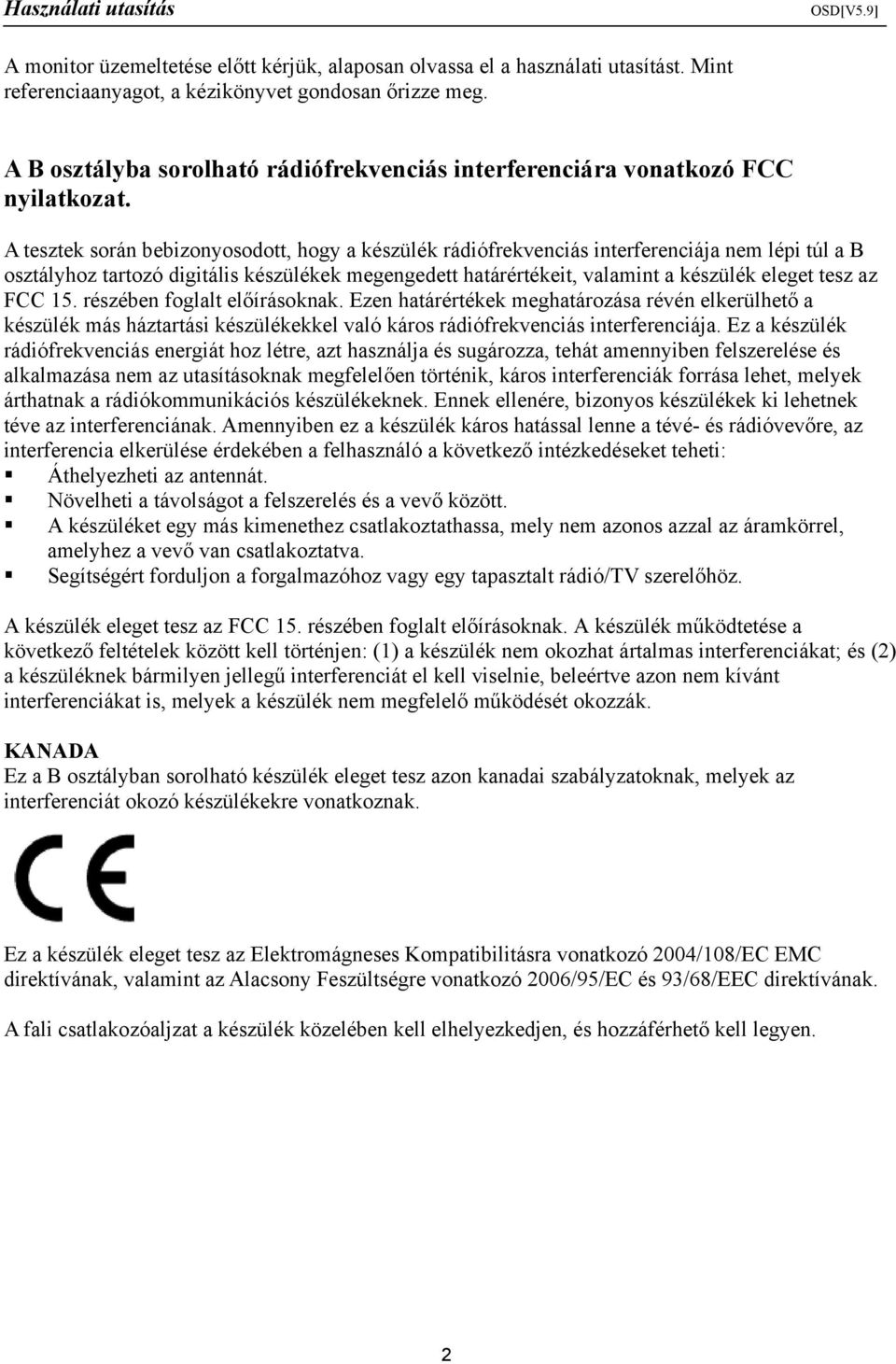 A tesztek során bebizonyosodott, hogy a készülék rádiófrekvenciás interferenciája nem lépi túl a B osztályhoz tartozó digitális készülékek megengedett határértékeit, valamint a készülék eleget tesz