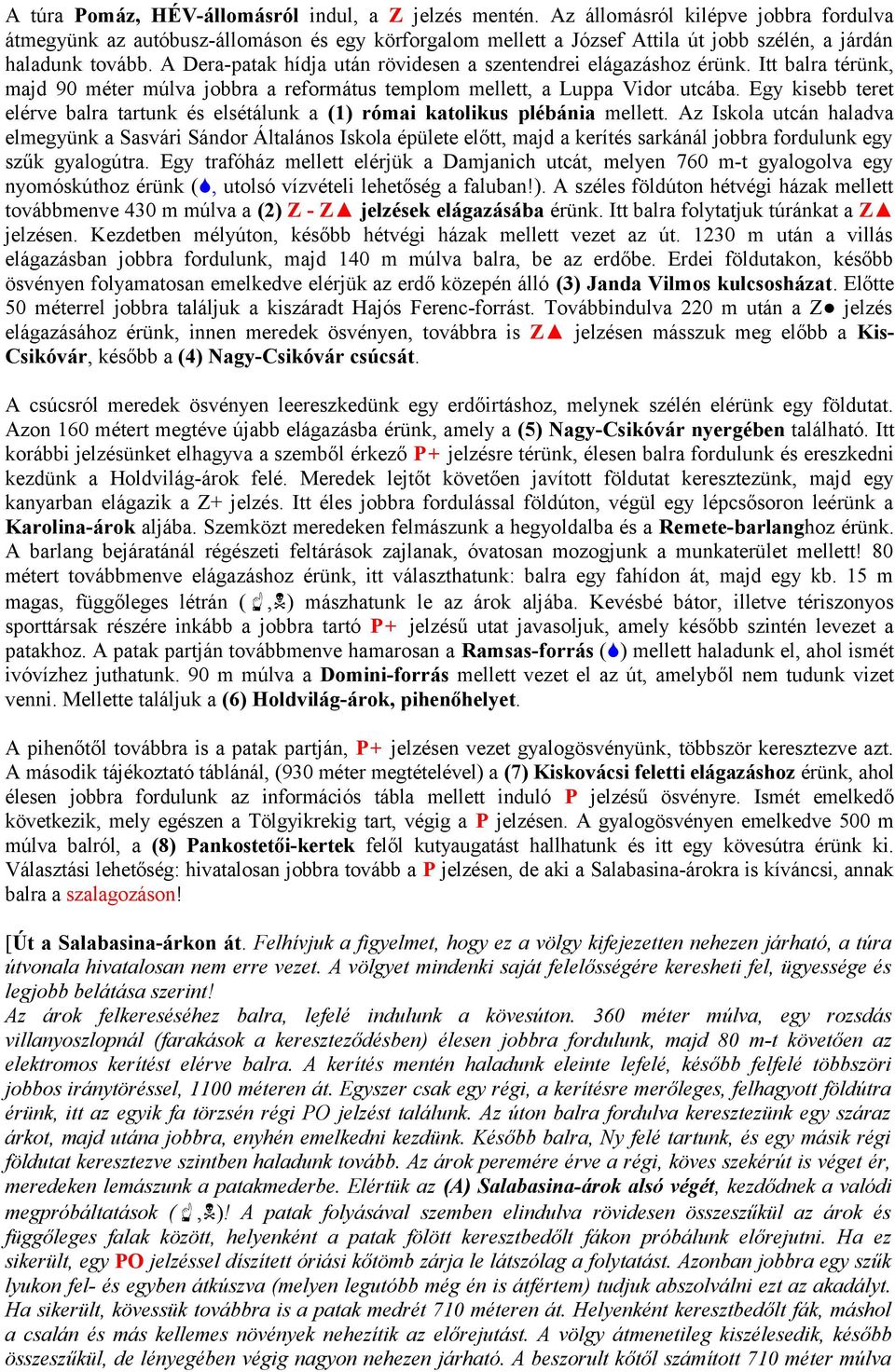 A Dera-patak hídja után rövidesen a szentendrei elágazáshoz érünk. tt balra térünk, majd 9 méter múlva jobbra a református templom mellett, a Luppa Vidor utcába.