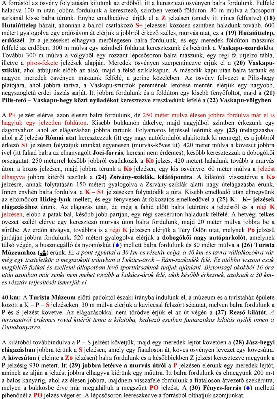 Enyhe emelkedővel érjük el a Z jelzésen (amely itt nincs felfestve) (18) Hutaiúttelep házait, ahonnan a balról csatlakozó S+ jelzéssel közösen szintben haladunk tovább.