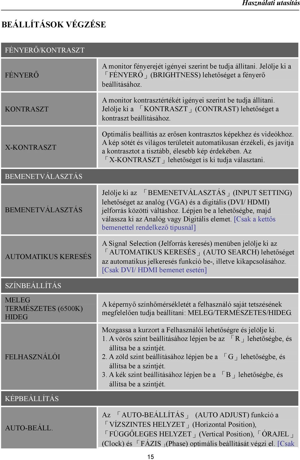 A kép sötét és világos területeit automatikusan érzékeli, és javítja a kontrasztot a tisztább, élesebb kép érdekében. Az X-KONTRASZT lehetőséget is ki tudja választani.
