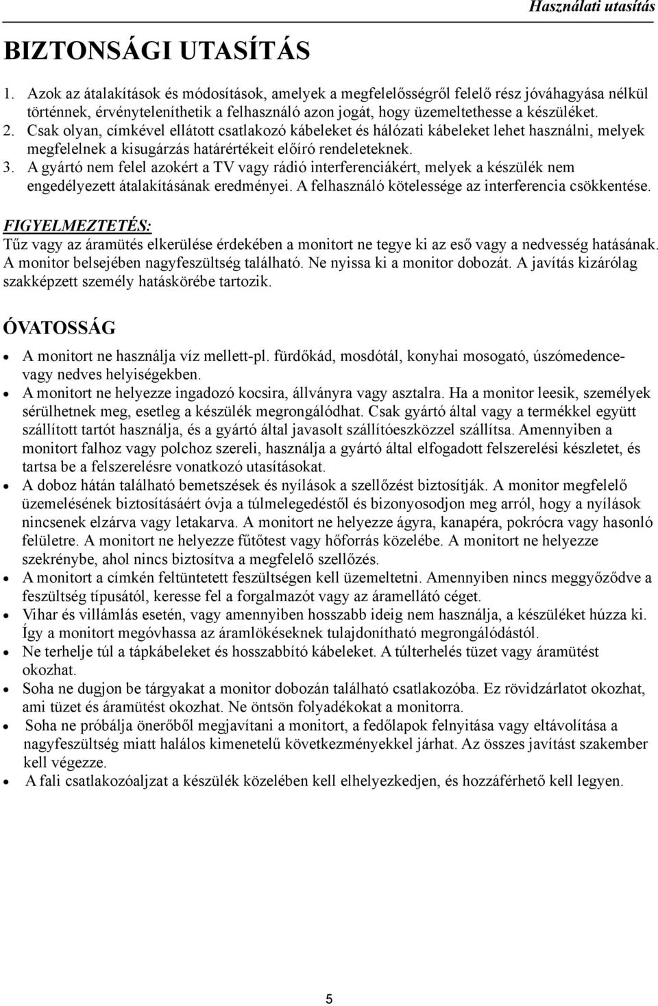 Csak olyan, címkével ellátott csatlakozó kábeleket és hálózati kábeleket lehet használni, melyek megfelelnek a kisugárzás határértékeit előíró rendeleteknek. 3.