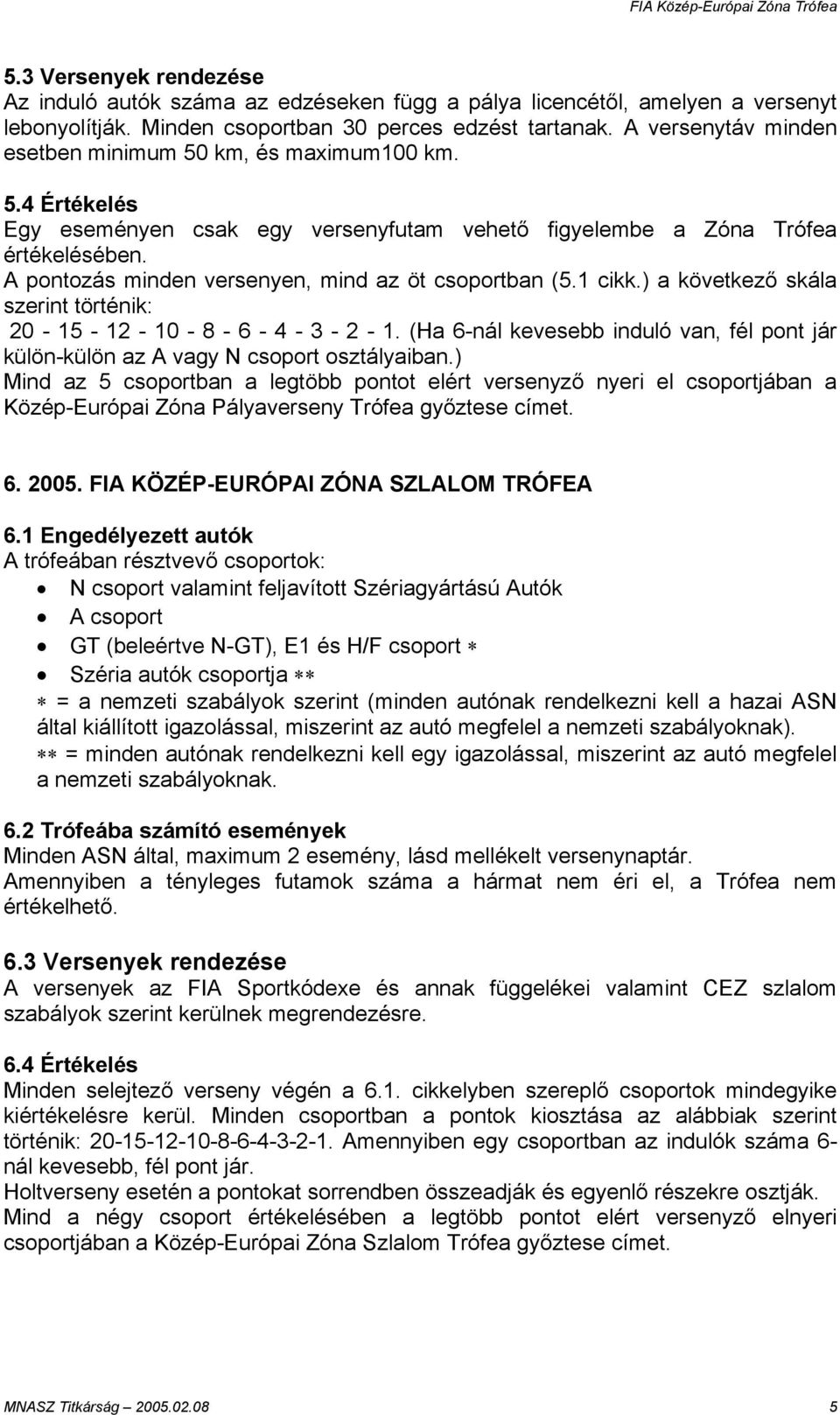 A pontozás minden versenyen, mind az öt csoportban (5.1 cikk.) a következő skála szerint történik: 20-15 - 12-10 - 8-6 - 4-3 - 2-1.