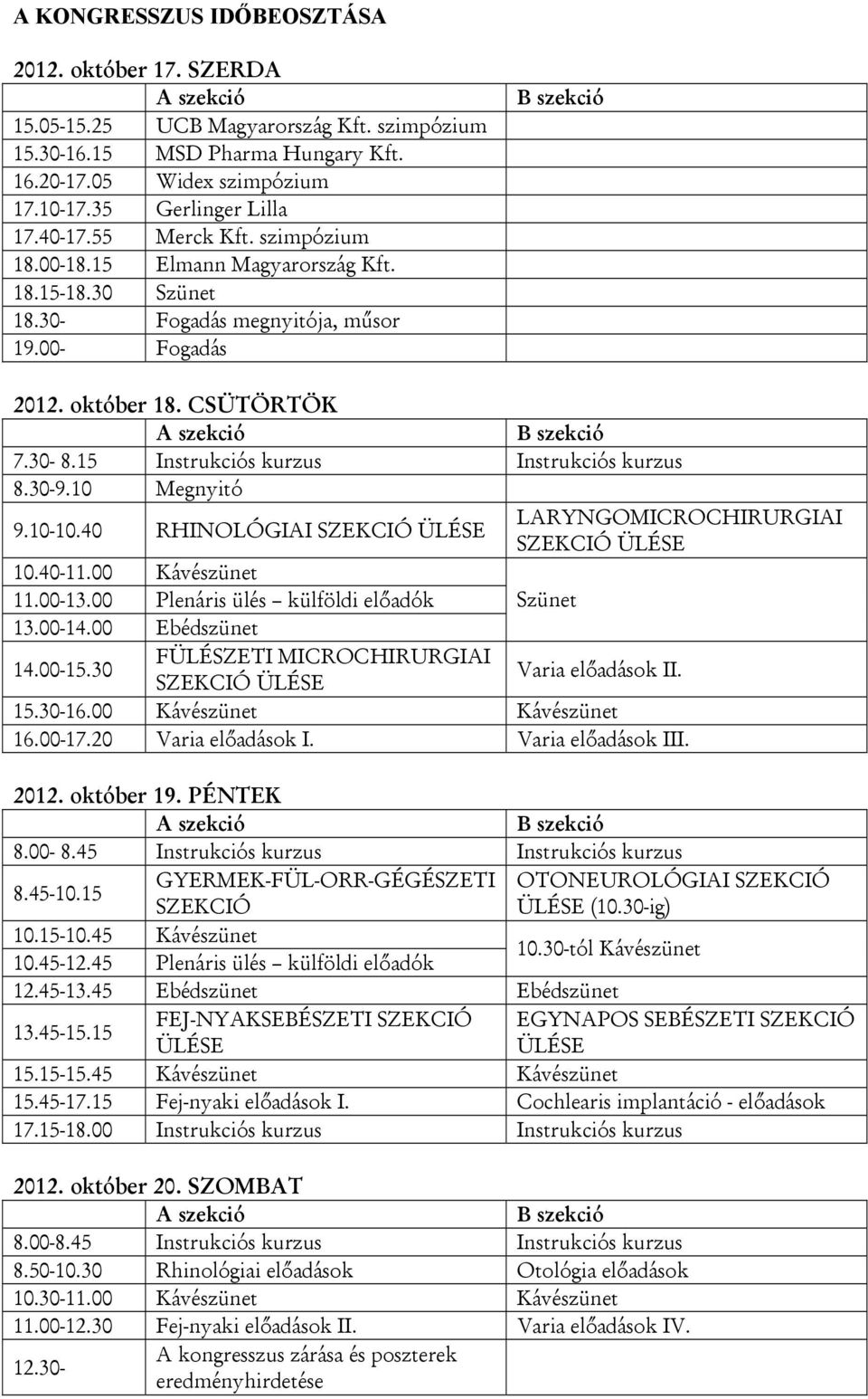 15 Instrukciós kurzus Instrukciós kurzus 8.30-9.10 Megnyitó 9.10-10.40 RHINOLÓGIAI SZEKCIÓ ÜLÉSE LARYNGOMICROCHIRURGIAI SZEKCIÓ ÜLÉSE 10.40-11.00 Kávészünet 11.00-13.