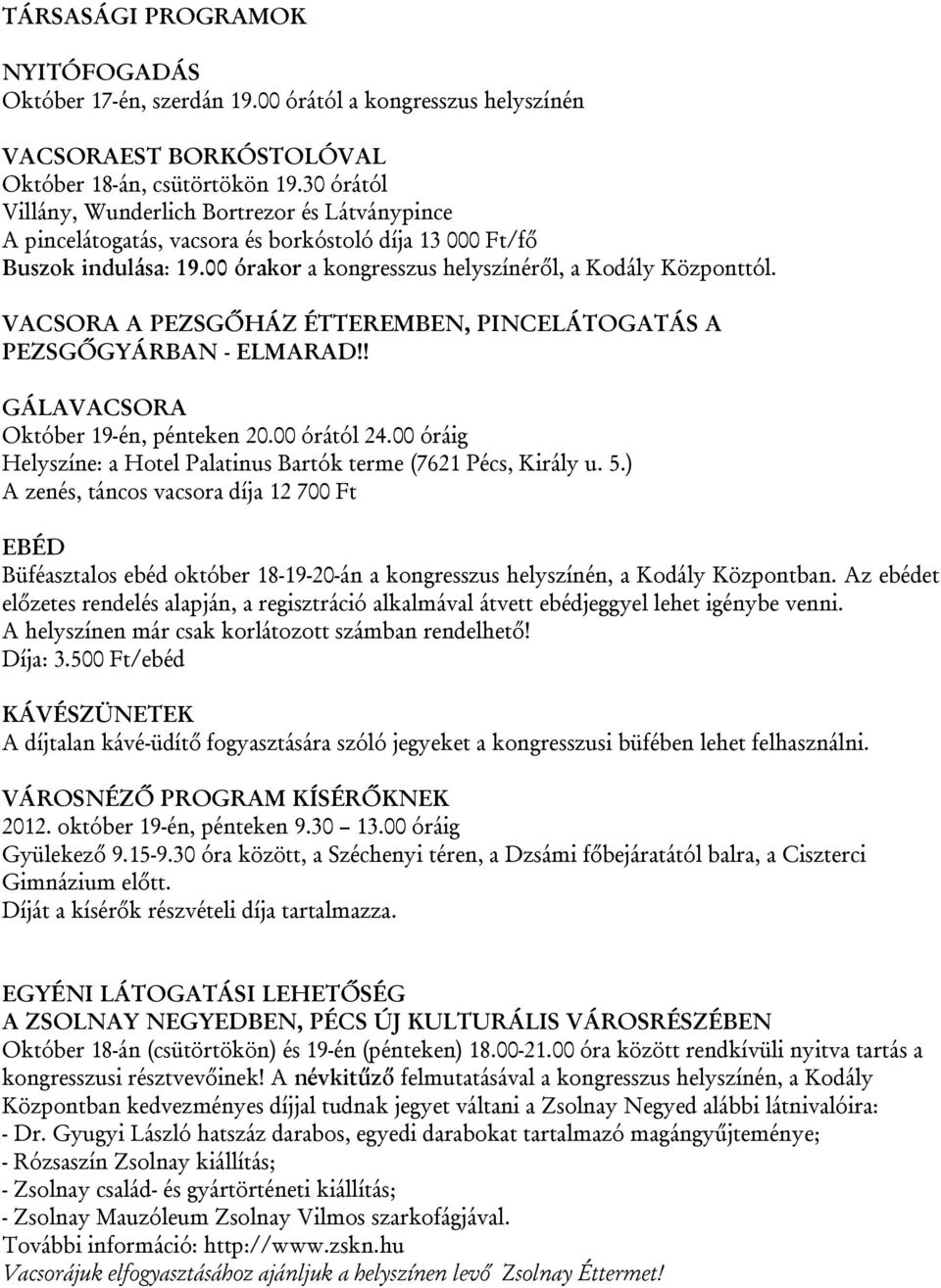 VACSORA A PEZSGŐHÁZ ÉTTEREMBEN, PINCELÁTOGATÁS A PEZSGŐGYÁRBAN - ELMARAD!! GÁLAVACSORA Október 19-én, pénteken 20.00 órától 24.00 óráig Helyszíne: a Hotel Palatinus Bartók terme (7621 Pécs, Király u.