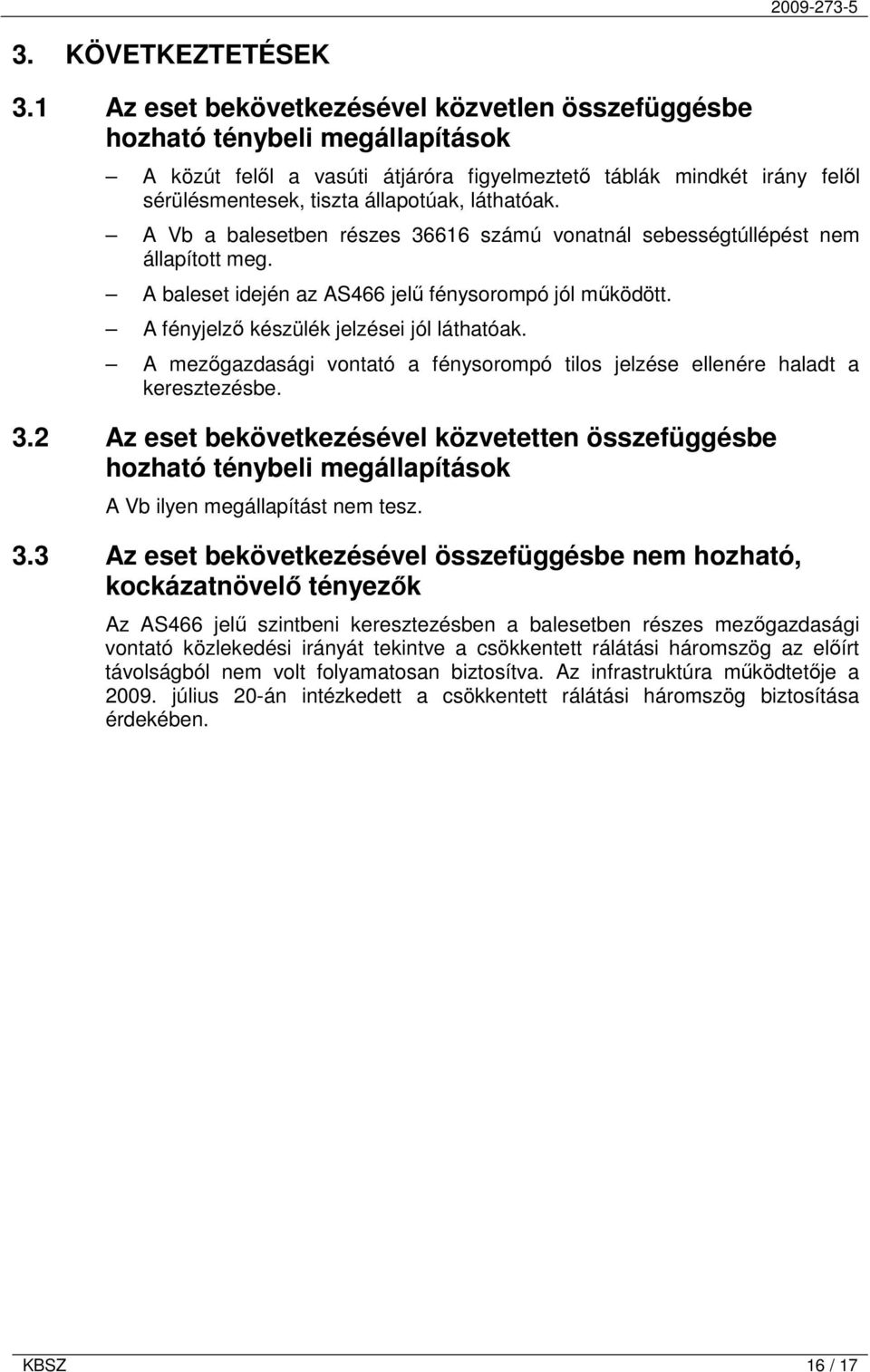 láthatóak. A Vb a balesetben részes 36616 számú vonatnál sebességtúllépést nem állapított meg. A baleset idején az AS466 jelű fénysorompó jól működött. A fényjelző készülék jelzései jól láthatóak.
