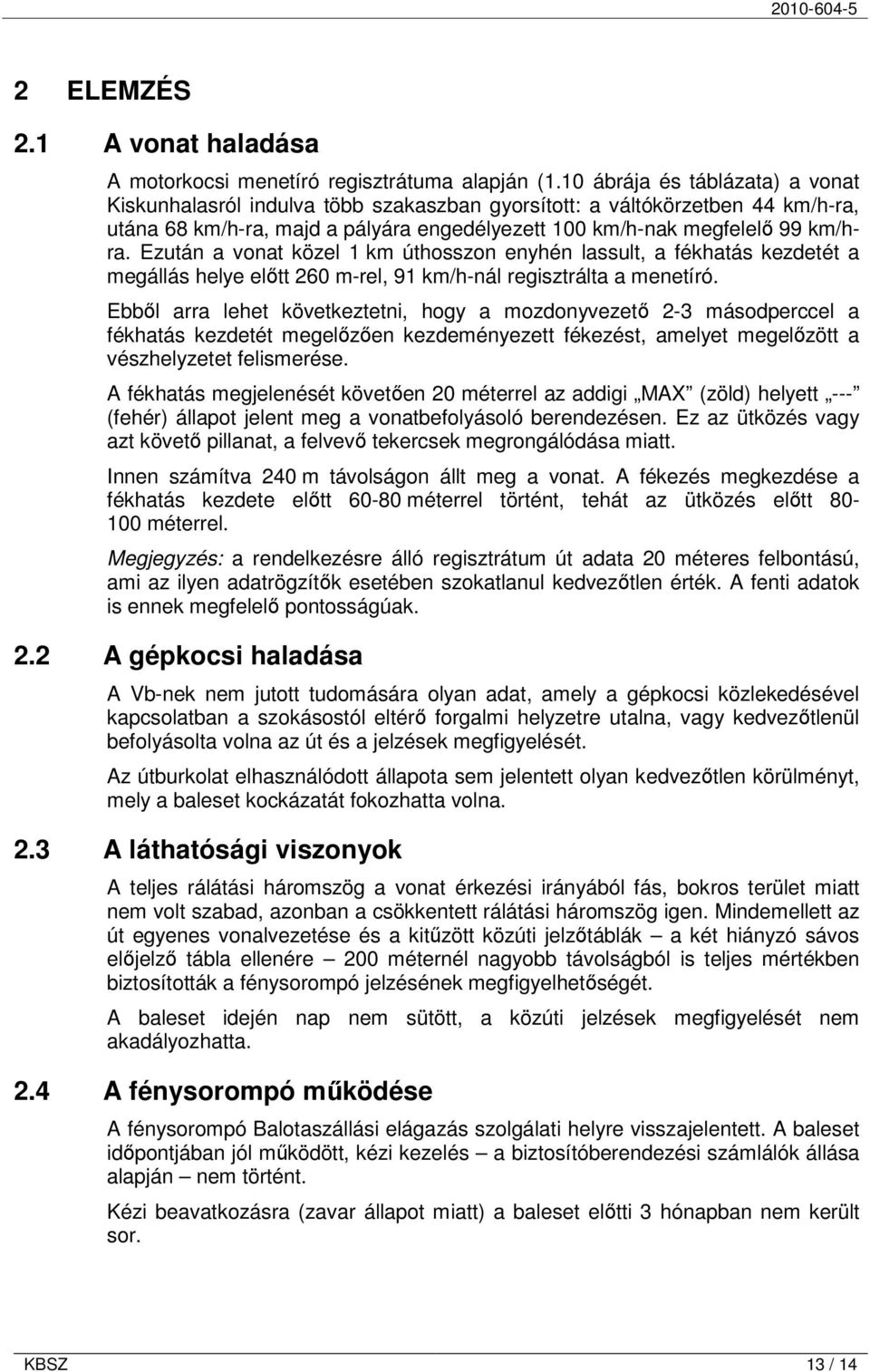 Ezután a vonat közel 1 km úthosszon enyhén lassult, a fékhatás kezdetét a megállás helye elıtt 260 m-rel, 91 km/h-nál regisztrálta a menetíró.