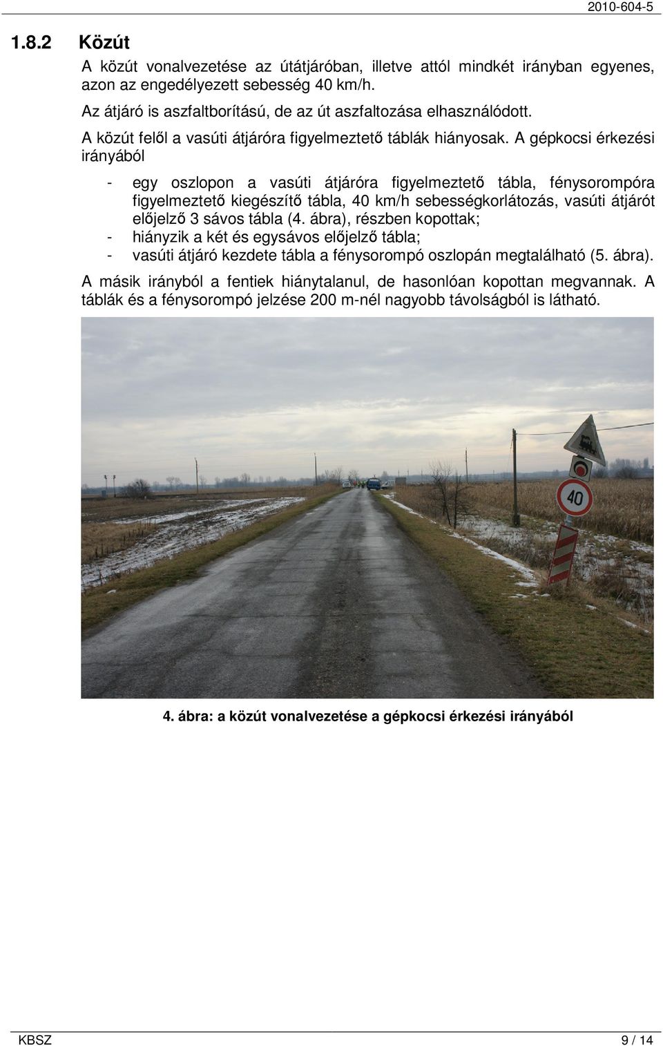A gépkocsi érkezési irányából - egy oszlopon a vasúti átjáróra figyelmeztetı tábla, fénysorompóra figyelmeztetı kiegészítı tábla, 40 km/h sebességkorlátozás, vasúti átjárót elıjelzı 3 sávos tábla (4.