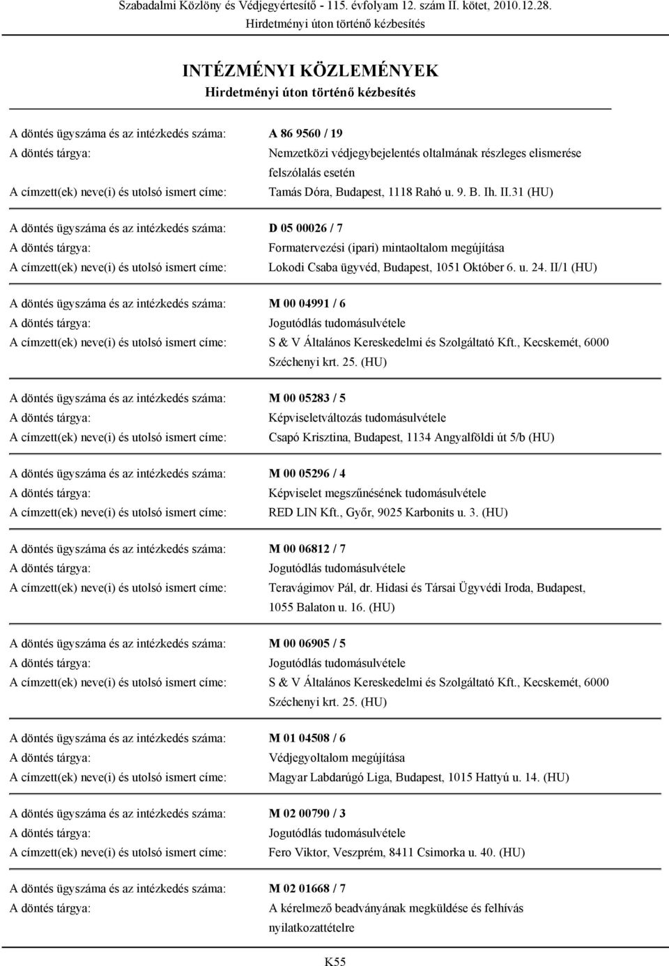 31 (HU) A döntés ügyszáma és az intézkedés száma: D 05 00026 / 7 Formatervezési (ipari) mintaoltalom megújítása A címzett(ek) neve(i) és utolsó ismert címe: Lokodi Csaba ügyvéd, Budapest, 1051