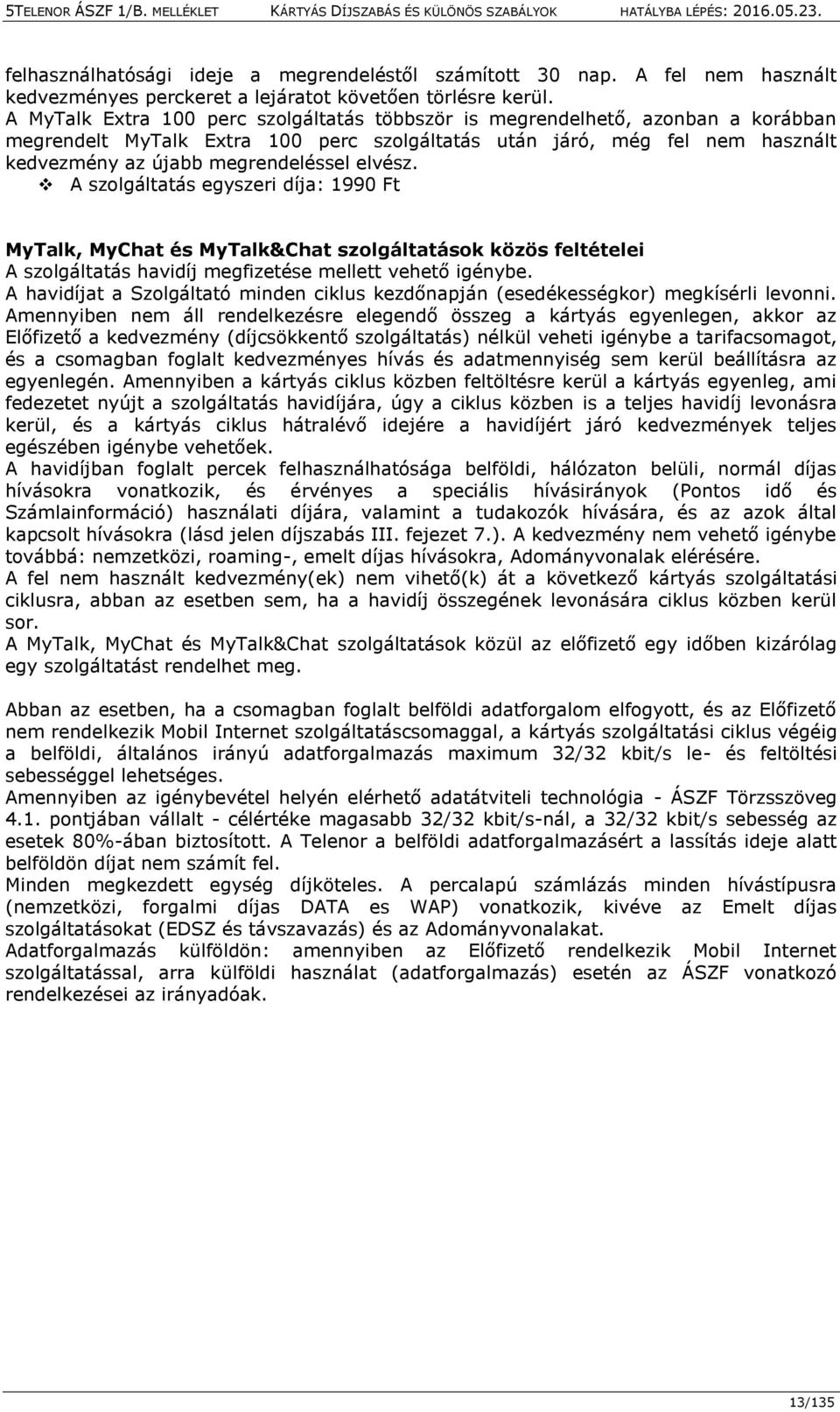 elvész. A szolgáltatás egyszeri díja: 1990 Ft MyTalk, MyChat és MyTalk&Chat szolgáltatások közös feltételei A szolgáltatás havidíj megfizetése mellett vehető igénybe.