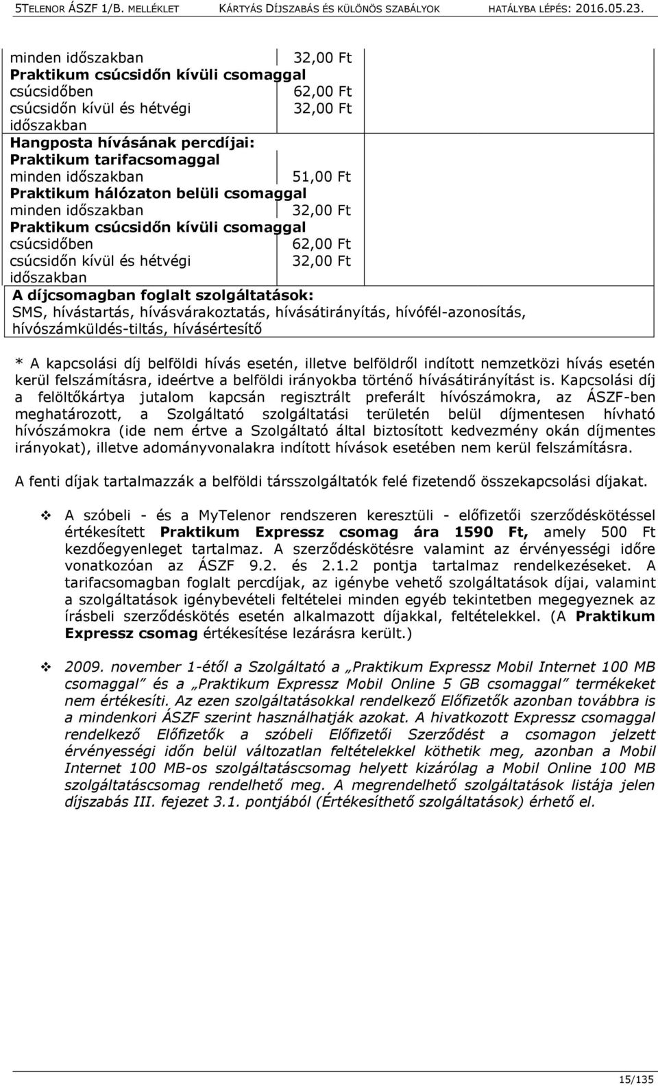 díjcsomagban foglalt szolgáltatások: SMS, hívástartás, hívásvárakoztatás, hívásátirányítás, hívófél-azonosítás, hívószámküldés-tiltás, hívásértesítő * A kapcsolási díj belföldi hívás esetén, illetve