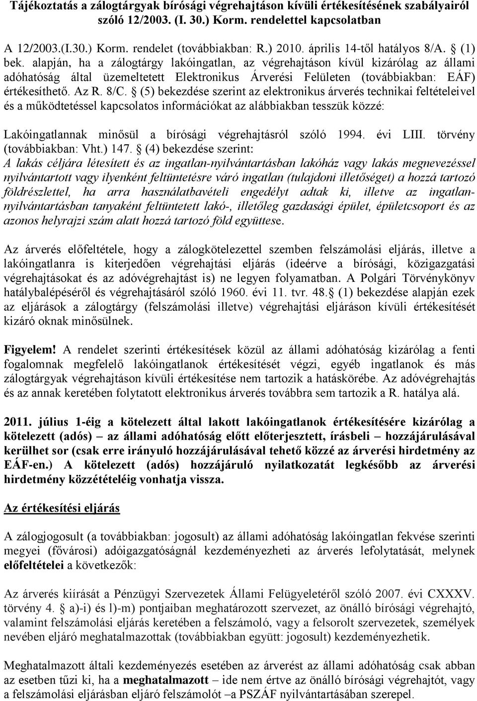 alapján, ha a zálogtárgy lakóingatlan, az végrehajtáson kívül kizárólag az állami adóhatóság által üzemeltetett Elektronikus Árverési Felületen (továbbiakban: EÁF) értékesíthető. Az R. 8C.