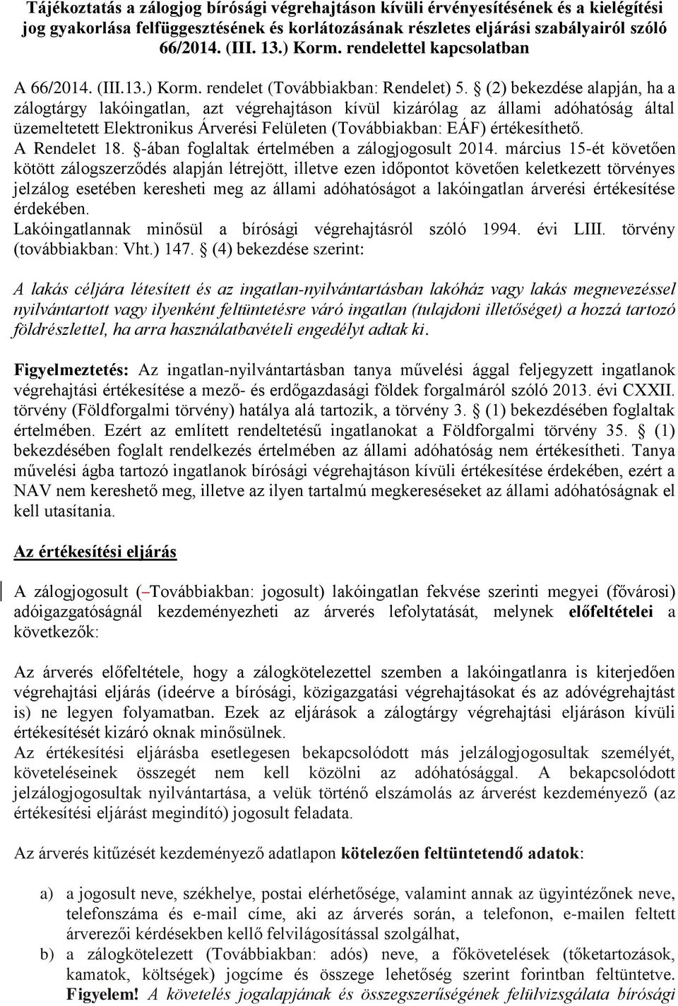 (2) bekezdése alapján, ha a zálogtárgy lakóingatlan, azt végrehajtáson kívül kizárólag az állami adóhatóság által üzemeltetett Elektronikus Árverési Felületen (Továbbiakban: EÁF) értékesíthető.