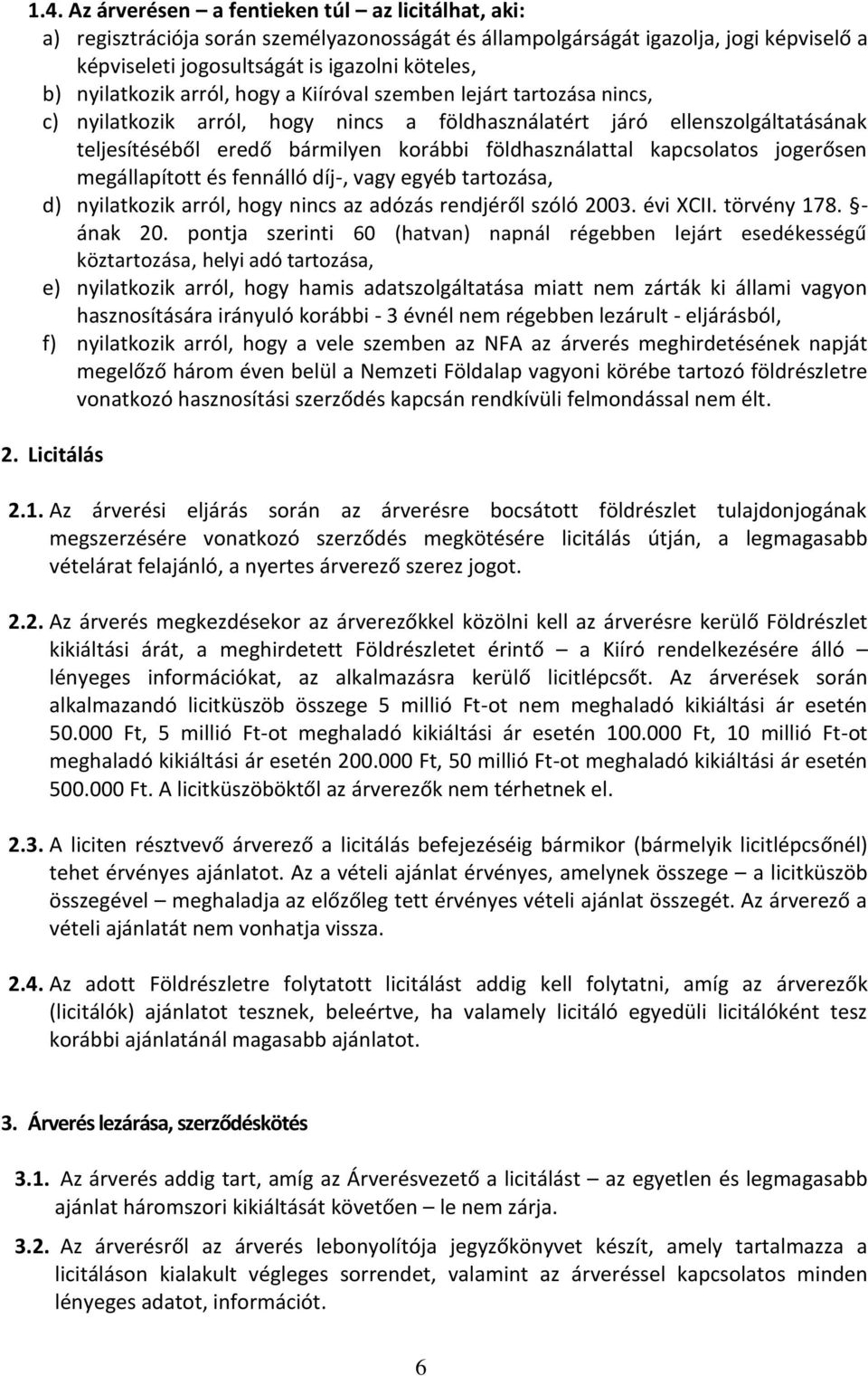 földhasználattal kapcsolatos jogerősen megállapított és fennálló díj-, vagy egyéb tartozása, d) nyilatkozik arról, hogy nincs az adózás rendjéről szóló 2003. évi XCII. törvény 178. - ának 20.