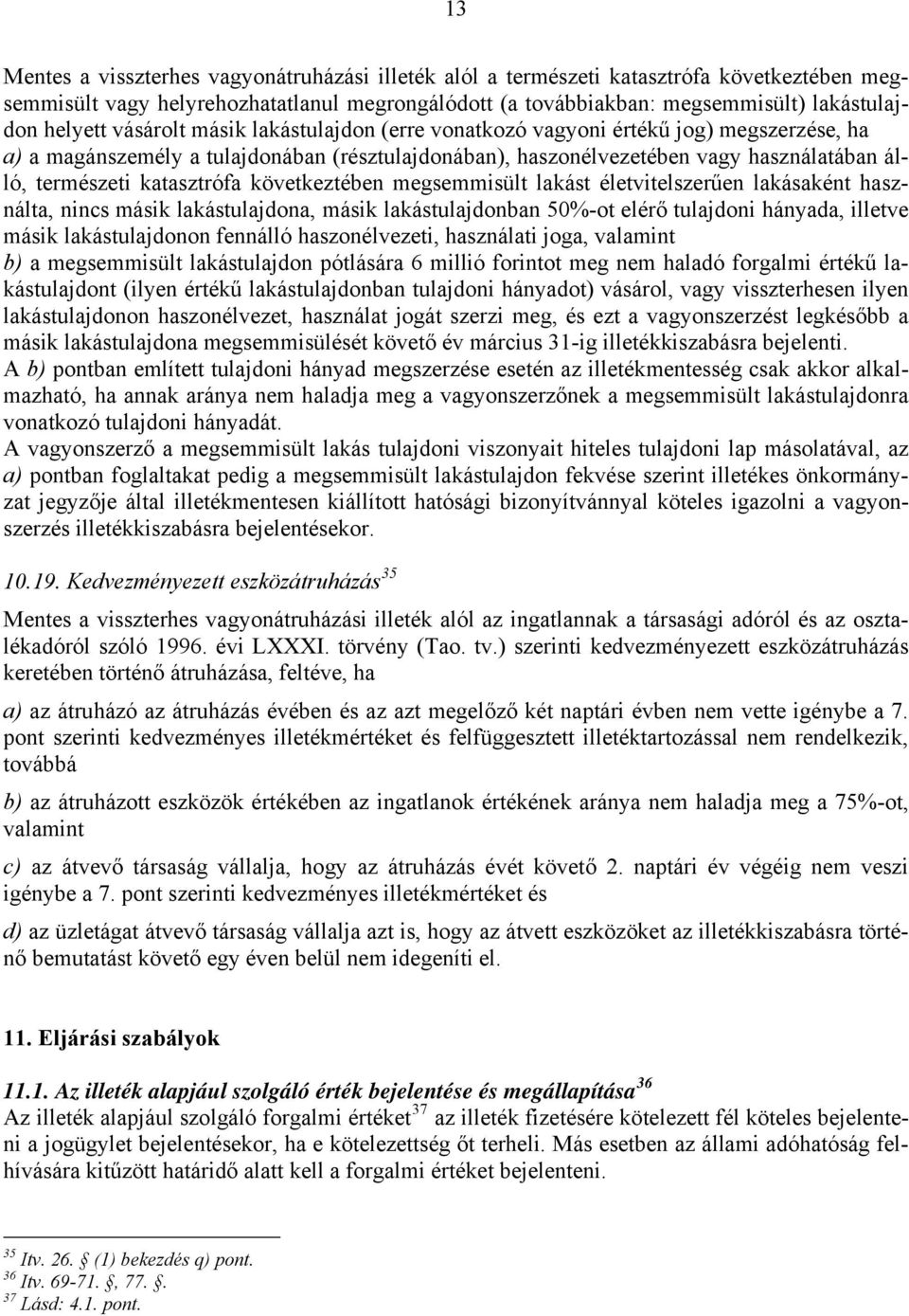 következtében megsemmisült lakást életvitelszerűen lakásaként használta, nincs másik lakástulajdona, másik lakástulajdonban 50%-ot elérő tulajdoni hányada, illetve másik lakástulajdonon fennálló