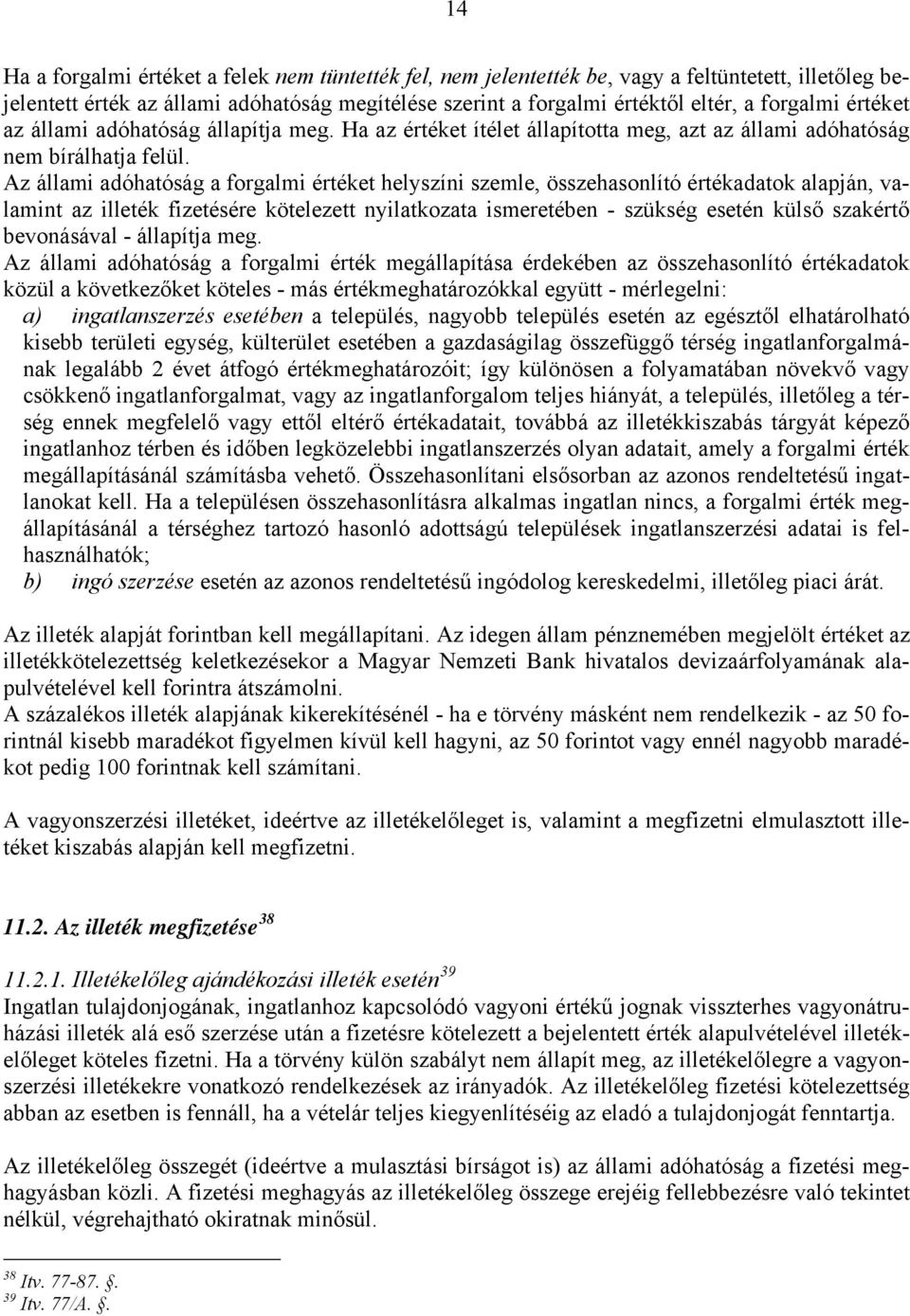 Az állami adóhatóság a forgalmi értéket helyszíni szemle, összehasonlító értékadatok alapján, valamint az illeték fizetésére kötelezett nyilatkozata ismeretében - szükség esetén külső szakértő