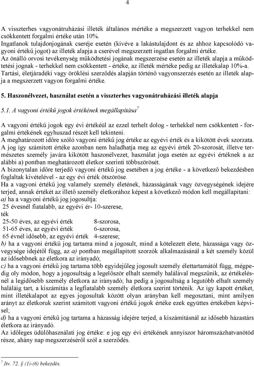 Az önálló orvosi tevékenység működtetési jogának megszerzése esetén az illeték alapja a működtetési jognak - terhekkel nem csökkentett - értéke, az illeték mértéke pedig az illetékalap 10%-a.