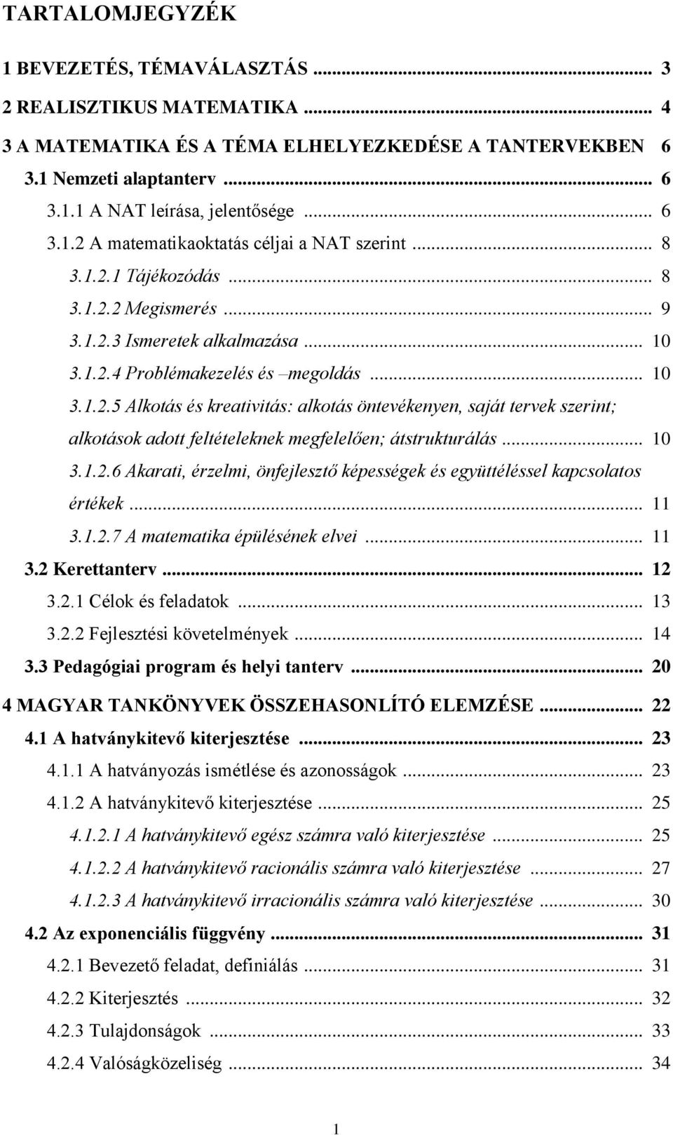 .. 10 3.1.2.6 Akarati, érzelmi, önfejlesztő képességek és együttéléssel kapcsolatos értékek... 11 3.1.2.7 A matematika épülésének elvei... 11 3.2 Kerettanterv... 12 3.2.1 Célok és feladatok... 13 3.2.2 Fejlesztési követelmények.