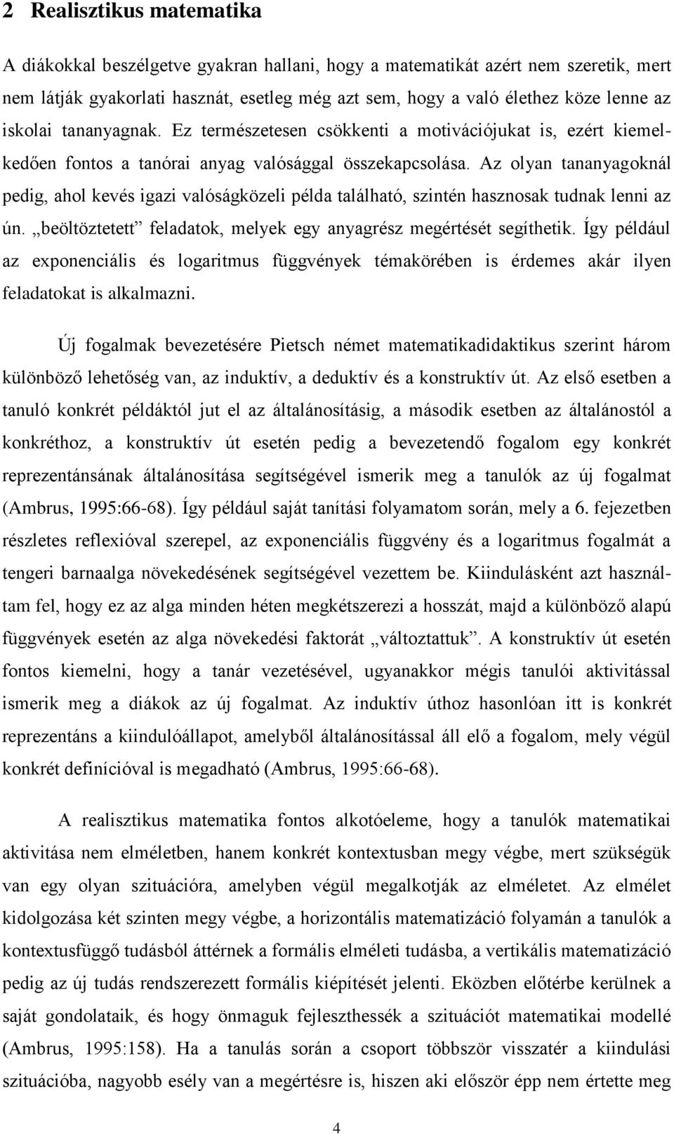 Az olyan tananyagoknál pedig, ahol kevés igazi valóságközeli példa található, szintén hasznosak tudnak lenni az ún. beöltöztetett feladatok, melyek egy anyagrész megértését segíthetik.