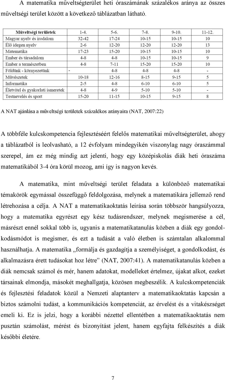 évfolyam mindegyikén viszonylag nagy óraszámmal szerepel, ám ez még mindig azt jelenti, hogy egy középiskolás diák heti óraszáma matematikából 3-4 óra körül mozog, ami így is nagyon kevés.