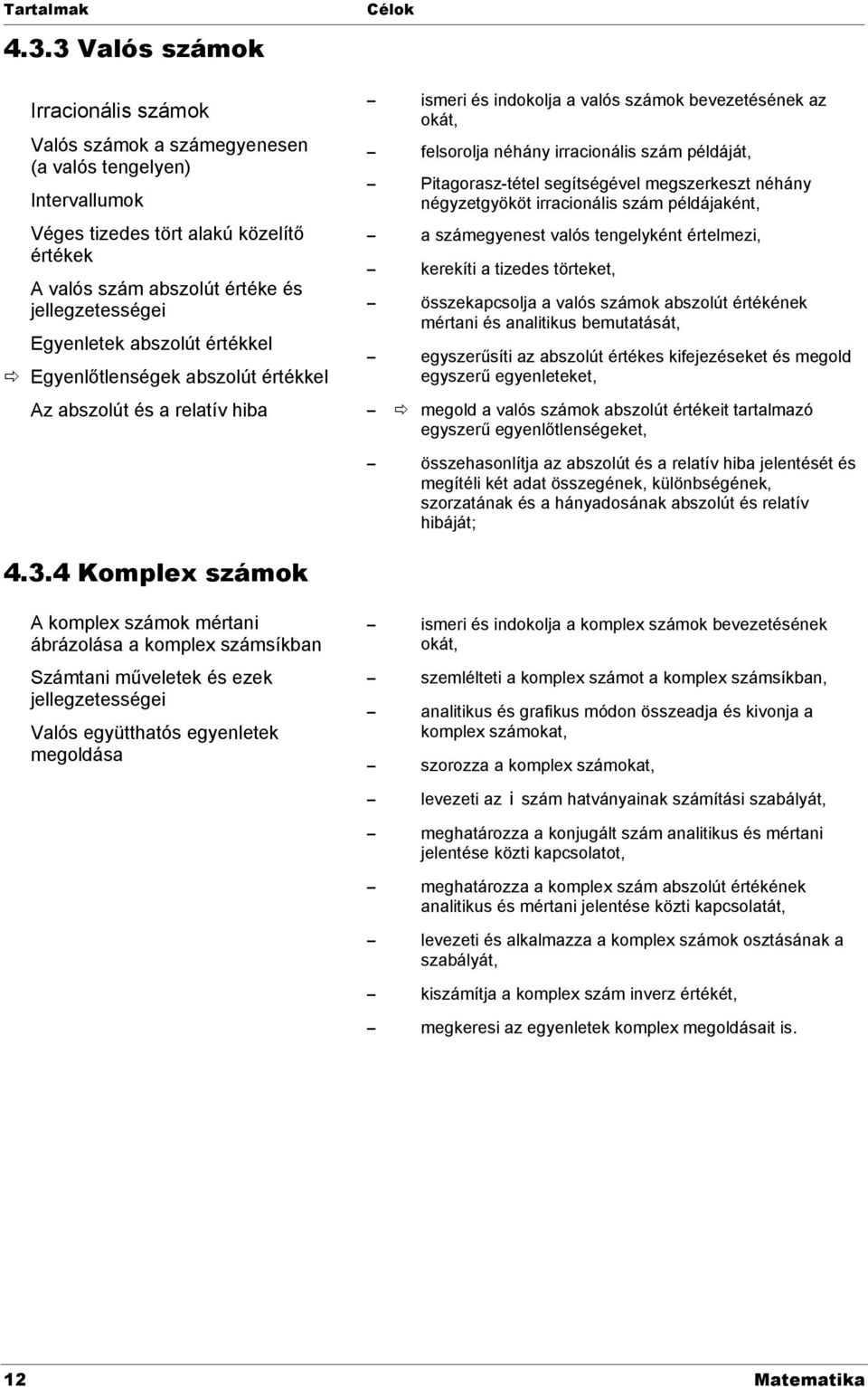 abszolút értékkel Egyenlőtlenségek abszolút értékkel Az abszolút és a relatív hiba Célok ismeri és indokolja a valós számok bevezetésének az okát, felsorolja néhány irracionális szám példáját,