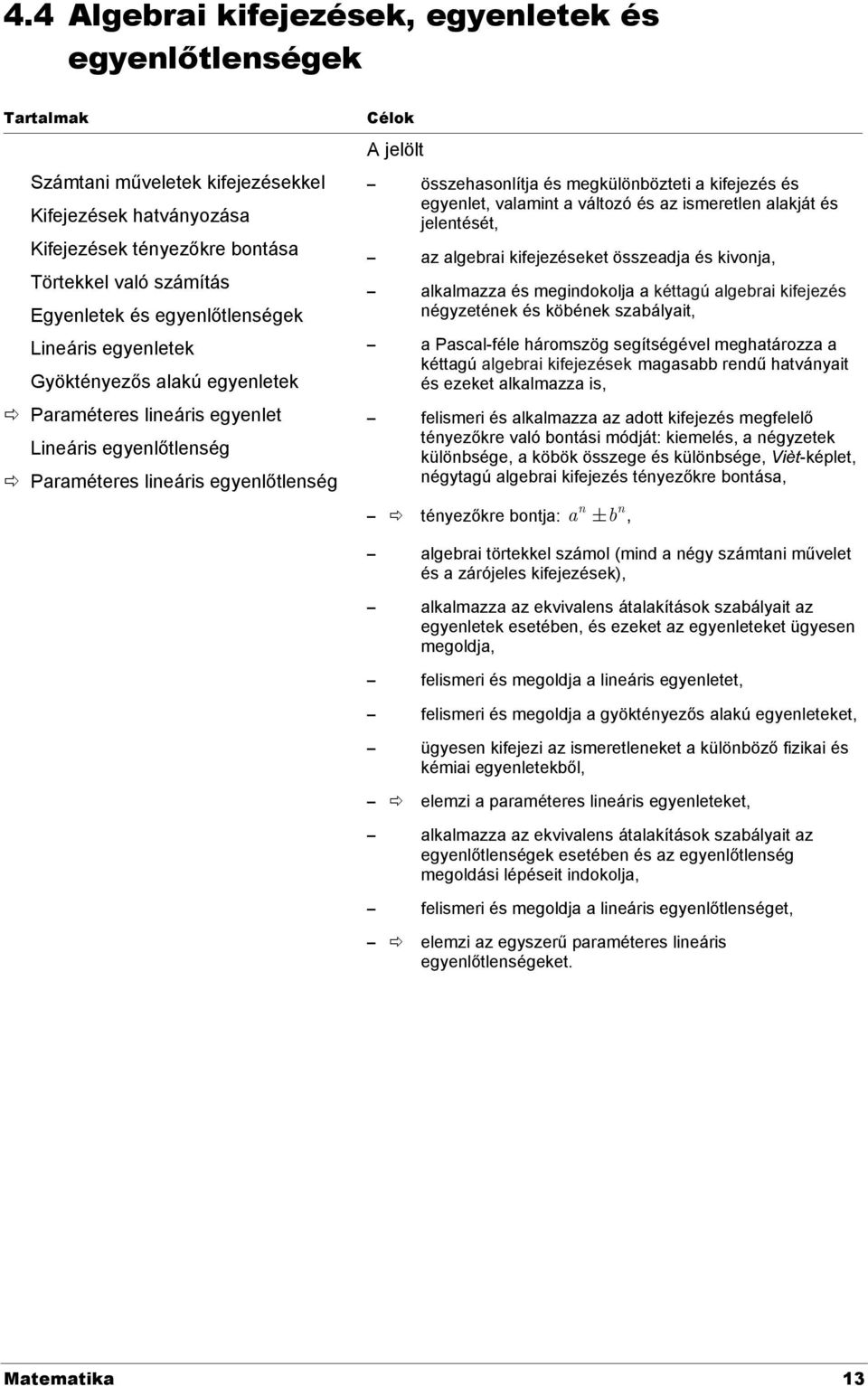 megkülönbözteti a kifejezés és egyenlet, valamint a változó és az ismeretlen alakját és jelentését, az algebrai kifejezéseket összeadja és kivonja, alkalmazza és megindokolja a kéttagú algebrai