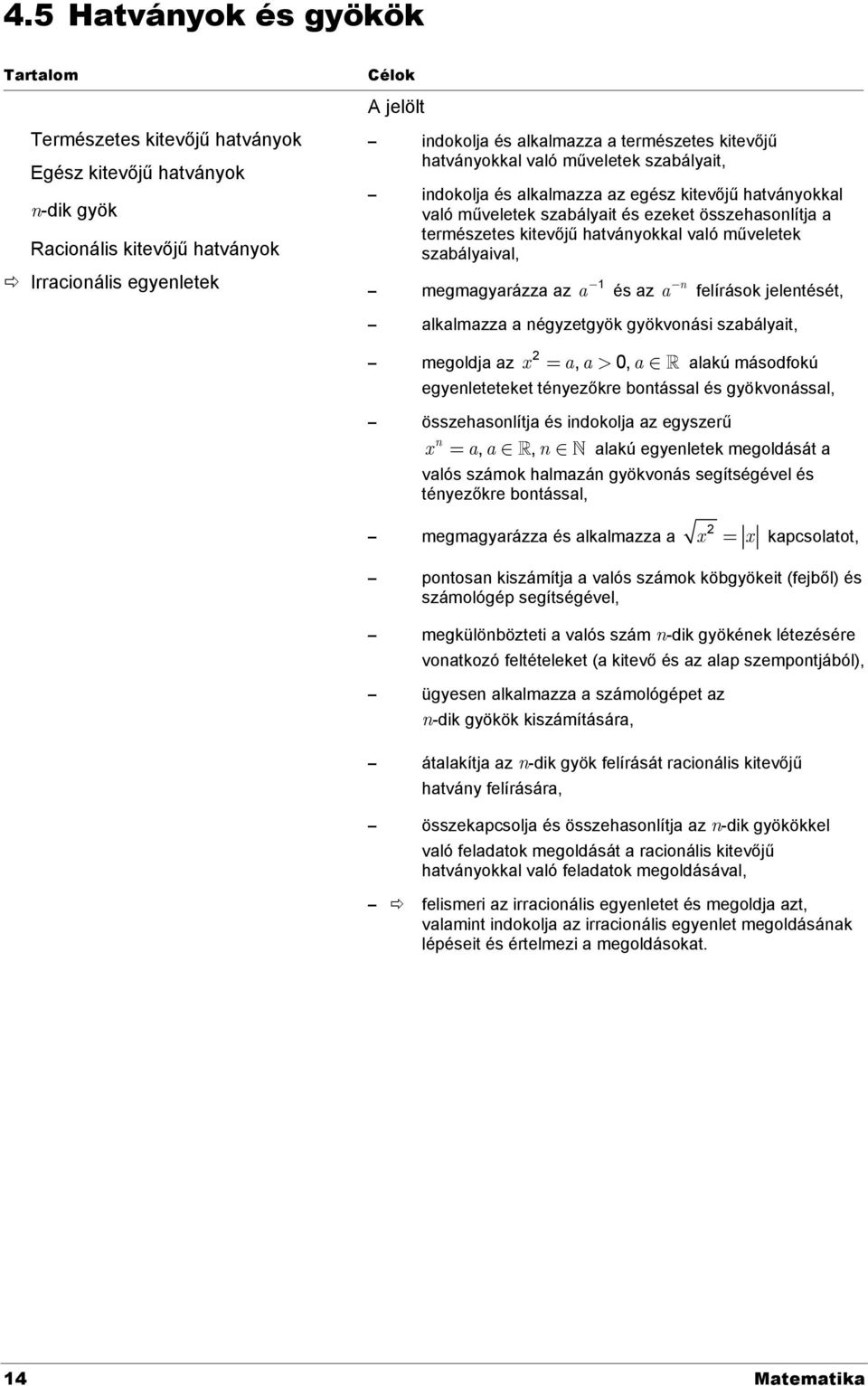 hatványokkal való műveletek szabályaival, megmagyarázza az 1 a - és az n a - felírások jelentését, alkalmazza a négyzetgyök gyökvonási szabályait, 2 megoldja az x = a, a > 0, a Î alakú másodfokú