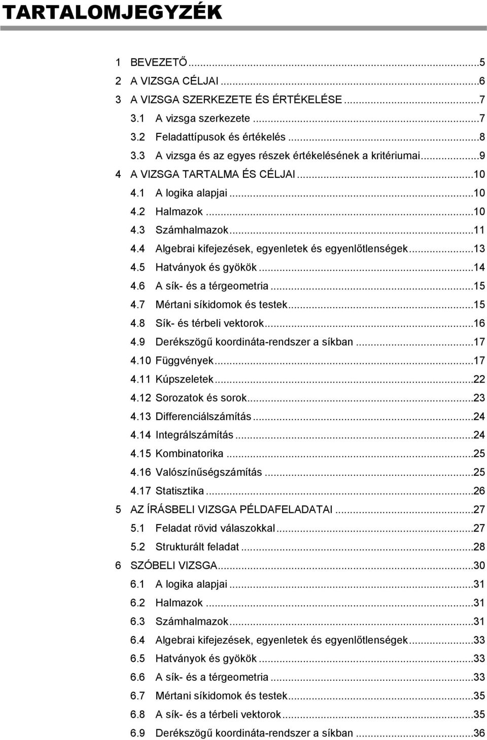 4 Algebrai kifejezések, egyenletek és egyenlőtlenségek... 13 4.5 Hatványok és gyökök... 14 4.6 A sík- és a térgeometria... 15 4.7 Mértani síkidomok és testek... 15 4.8 Sík- és térbeli vektorok... 16 4.