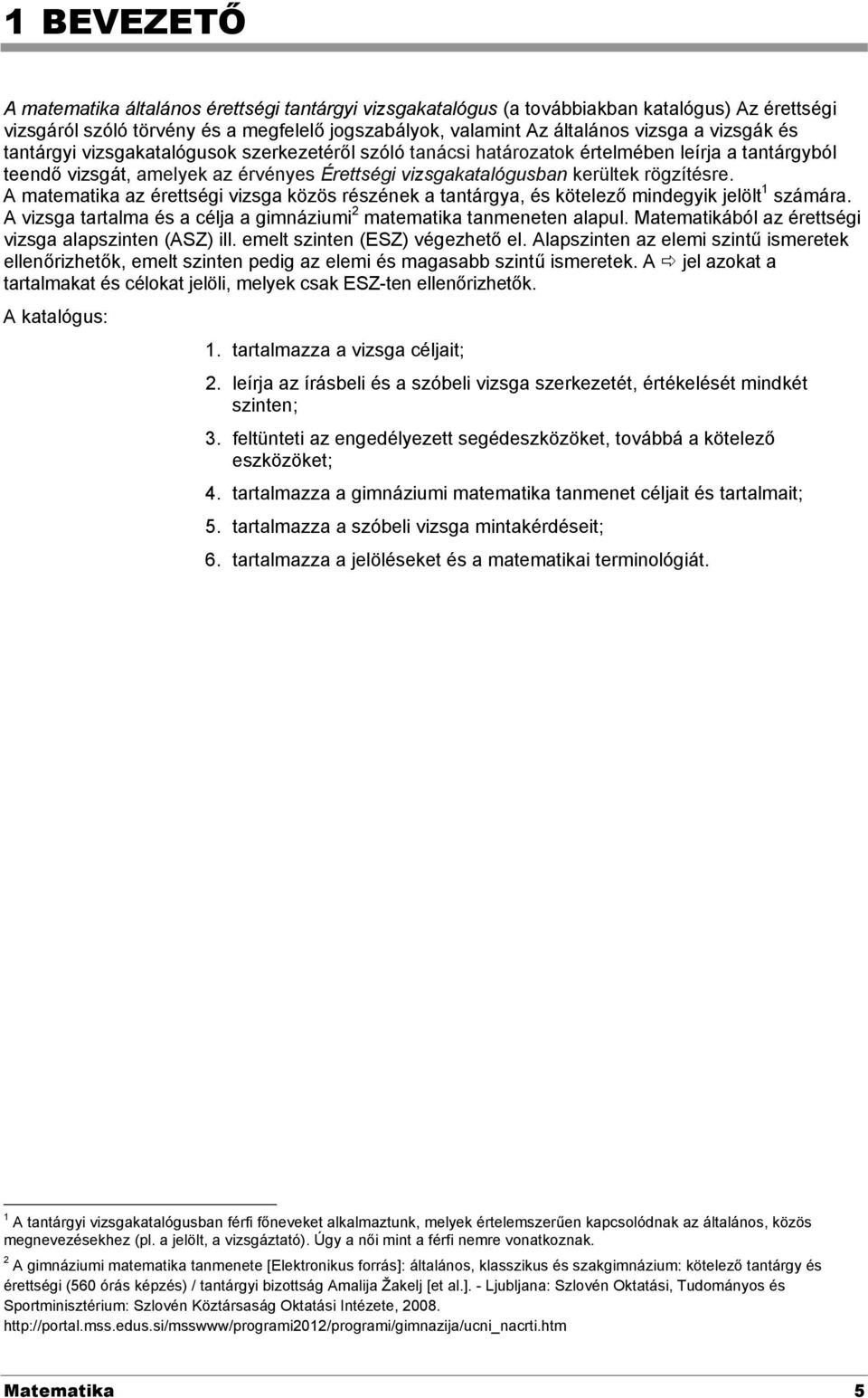 A matematika az érettségi vizsga közös részének a tantárgya, és kötelező mindegyik jelölt 1 számára. A vizsga tartalma és a célja a gimnáziumi 2 matematika tanmeneten alapul.