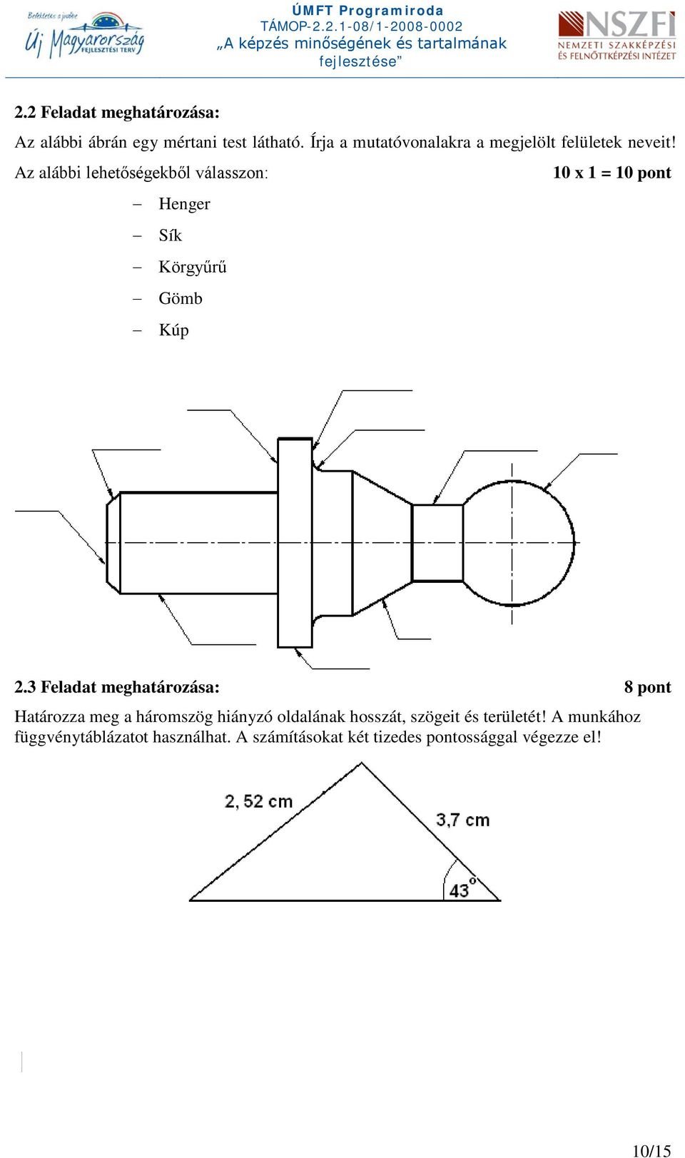 Az alábbi lehetőségekből válasszon: 1 x 1 = 1 pont Henger Sík Körgyűrű Gömb Kúp.