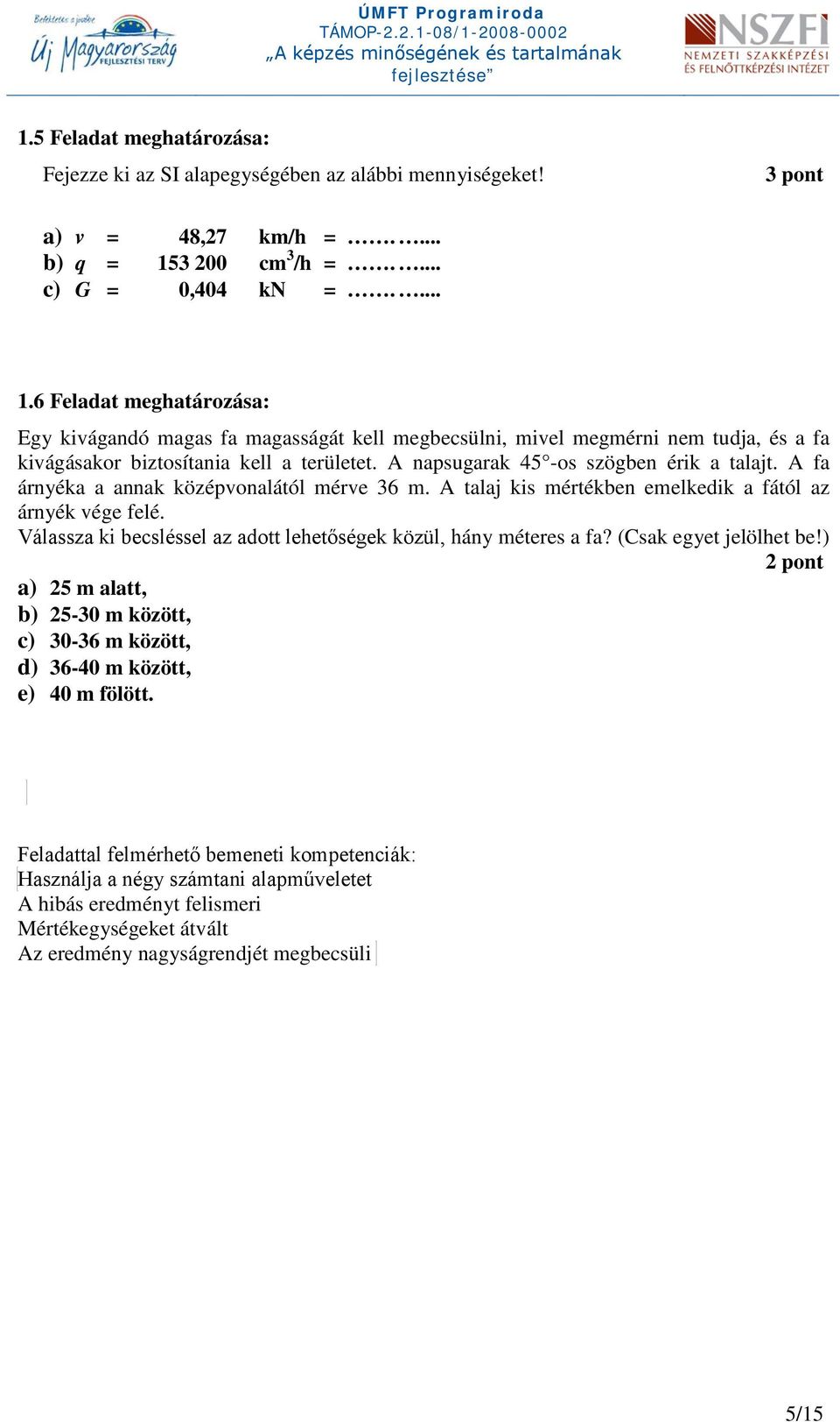 A napsugarak 45 -os szögben érik a talajt. A fa árnyéka a annak középvonalától mérve 36 m. A talaj kis mértékben emelkedik a fától az árnyék vége felé.