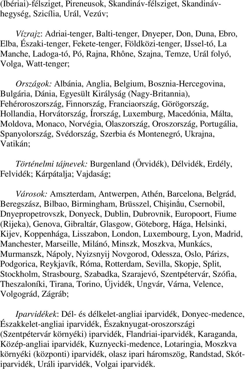 Királyság (Nagy-Britannia), Fehéroroszország, Finnország, Franciaország, Görögország, Hollandia, Horvátország, Írország, Luxemburg, Macedónia, Málta, Moldova, Monaco, Norvégia, Olaszország,